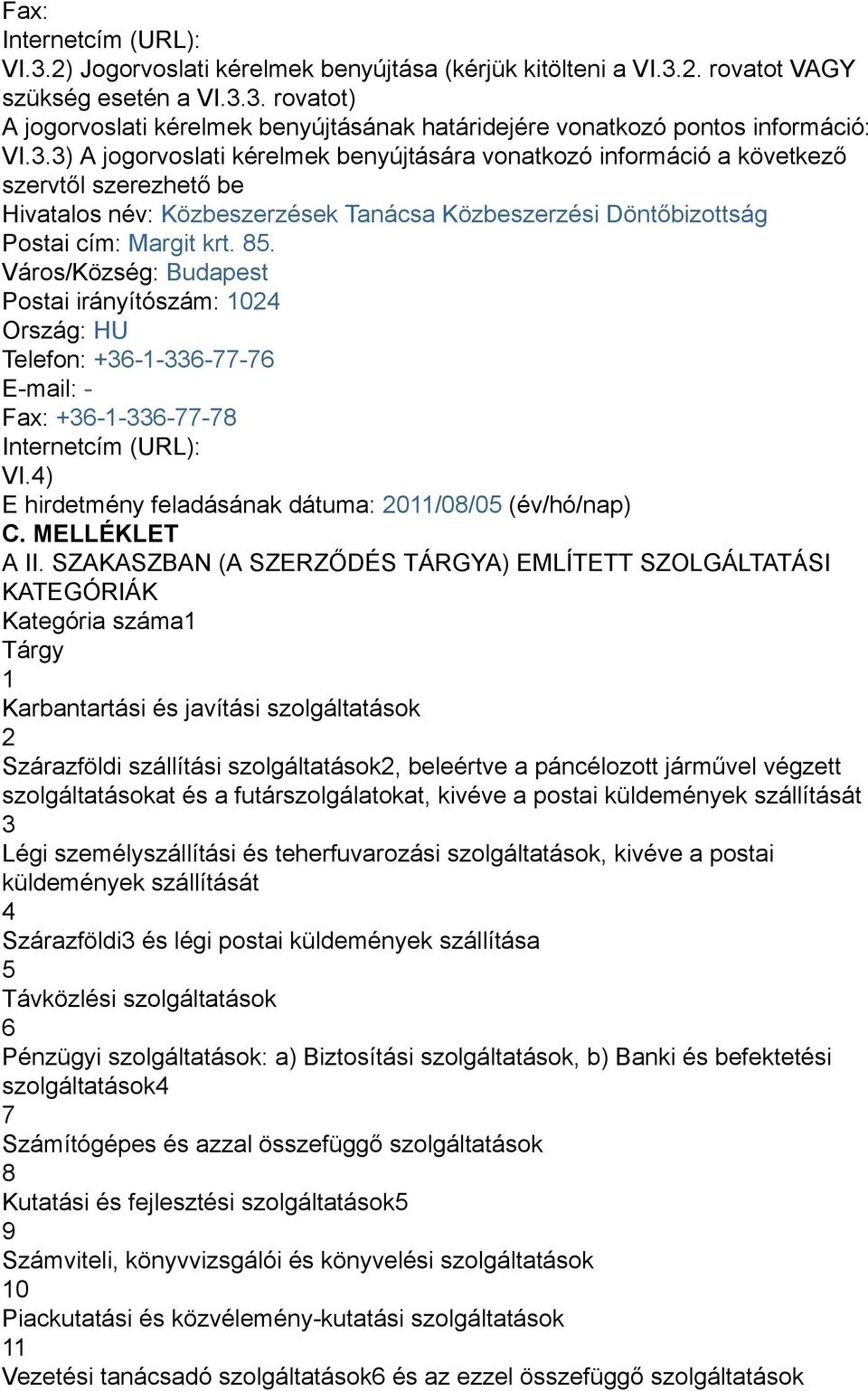 Város/Község: Budapest Postai irányítószám: 1024 Ország: HU Telefon: +36-1-336-77-76 E-mail: - Fax: +36-1-336-77-78 Internetcím (URL): VI.4) E hirdetmény feladásának dátuma: 2011/08/05 (év/hó/nap) C.