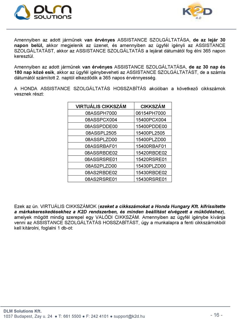 Amennyiben az adott járműnek van érvényes ASSISTANCE SZOLGÁLTATÁSA, de az 30 nap és 180 nap közé esik, akkor az ügyfél igénybeveheti az ASSISTANCE SZOLGÁLTATÁST, de a számla dátumától számított 2.