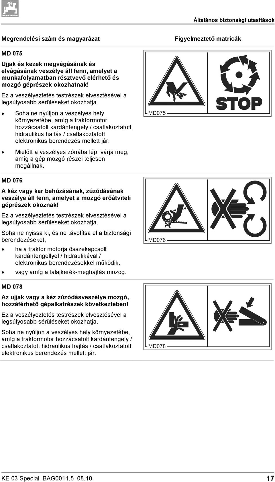 Soha ne nyúljon a veszélyes hely környezetébe, amíg a traktormotor hozzácsatolt kardántengely / csatlakoztatott hidraulikus hajtás / csatlakoztatott elektronikus berendezés mellett jár.