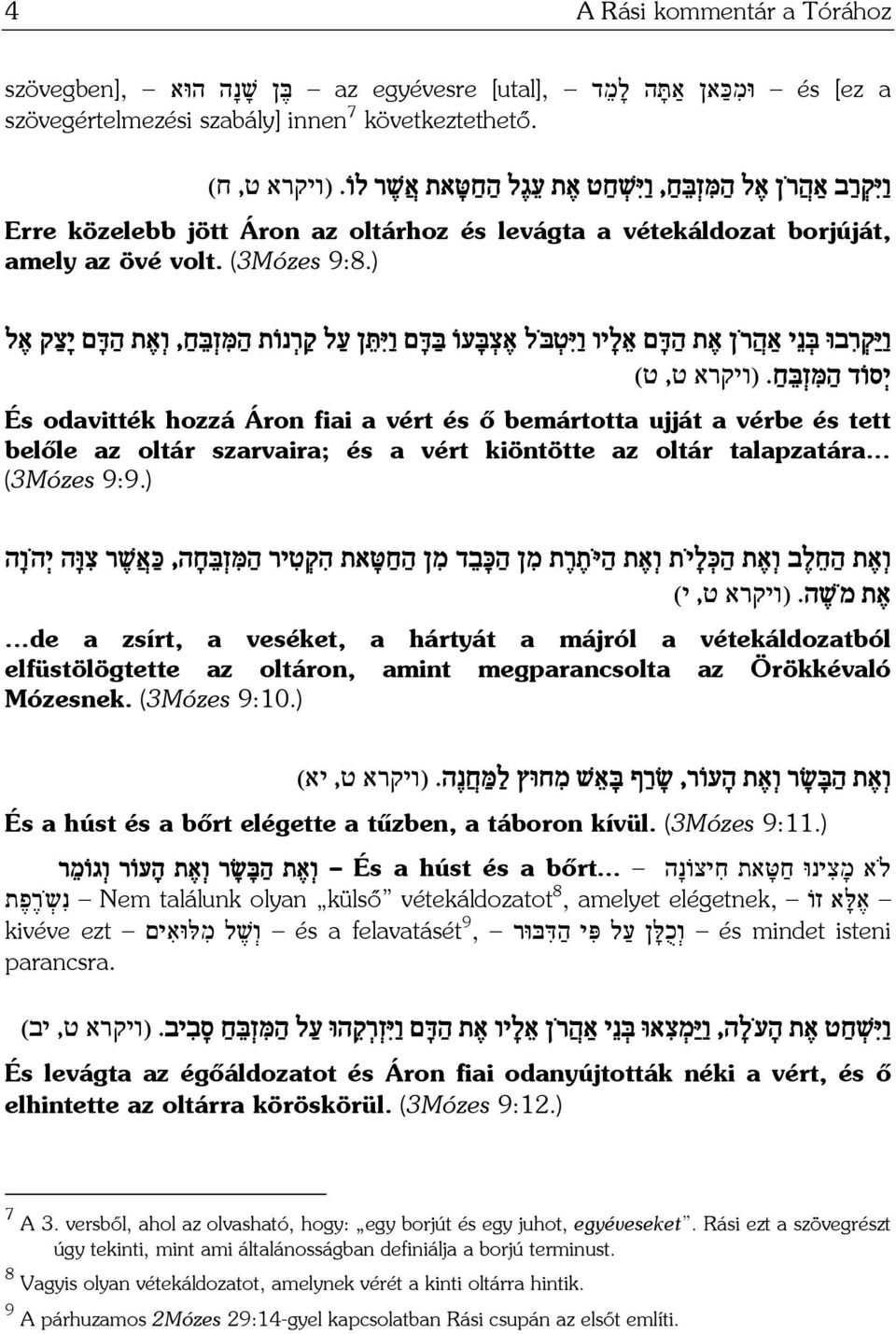 ) ו יּ ק ר בוּ בּ נ י אַה ר ן א ת ה דּ ם א ל יו ו יּ ט בּ ל א צ בּ עוֹ בּ דּ ם ו יּ תּ ן ע ל ק ר נוֹת ה מּ ז בּ ח, ו א ת ה דּ ם י צ ק א ל י סוֹד ה מּ ז בּ ח.