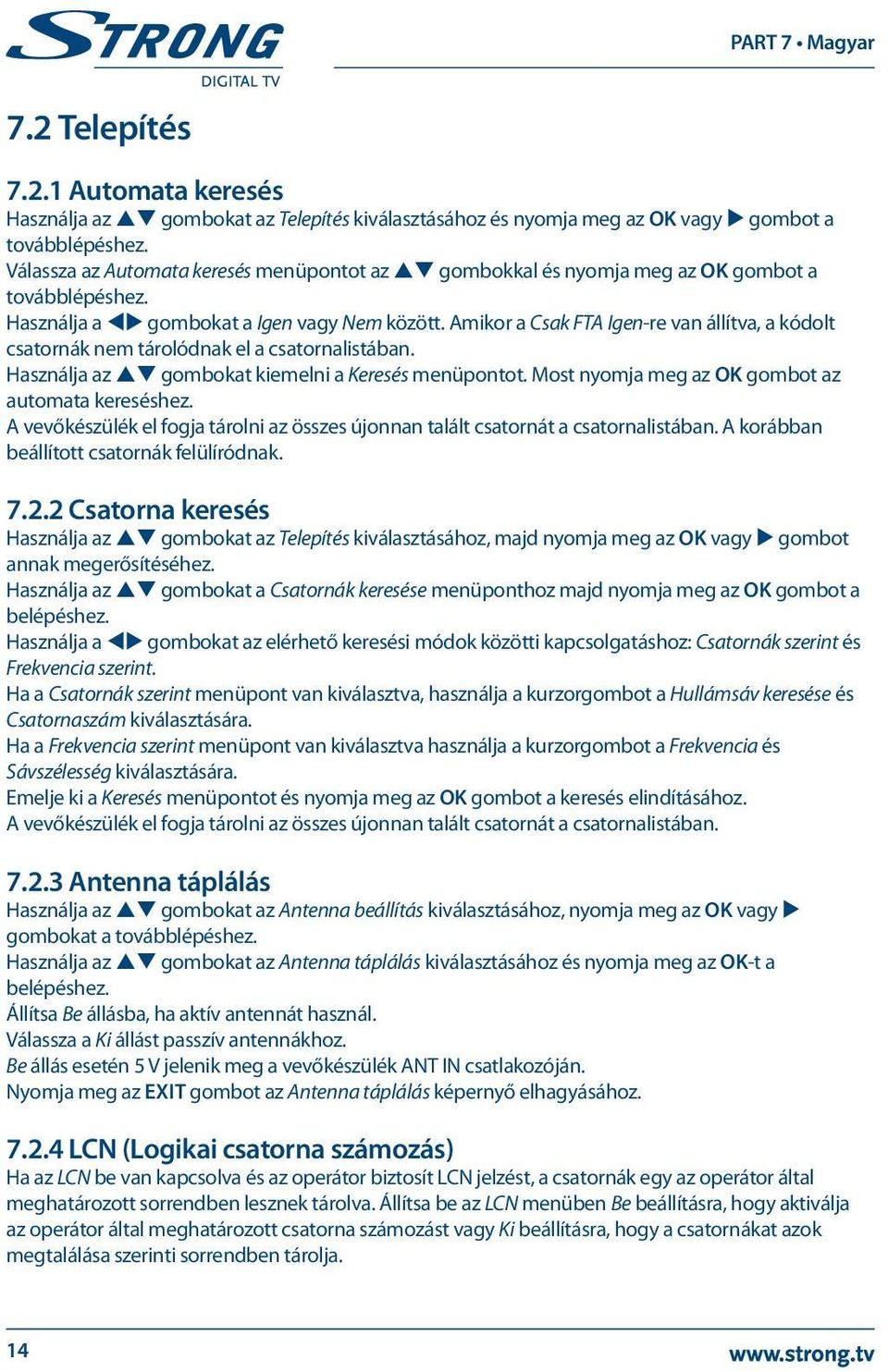 Amikor a Csak FTA Igen-re van állítva, a kódolt csatornák nem tárolódnak el a csatornalistában. Használja az pq gombokat kiemelni a Keresés menüpontot.