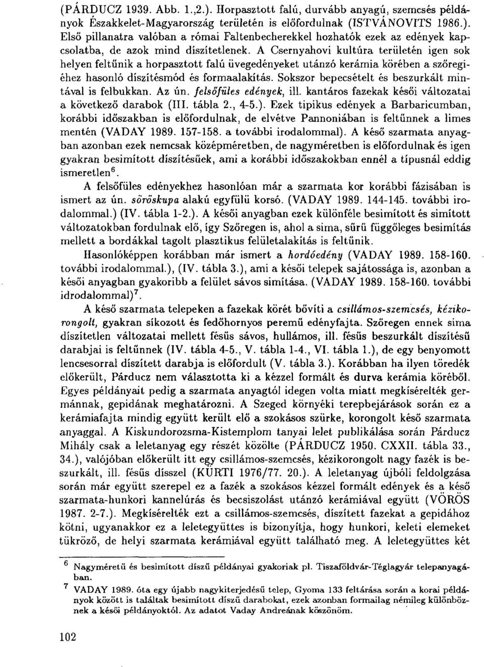 Sokszor bepecsételt és beszurkált mintával is felbukkan. Az ún. felsőfüles edények, ill. kantáros fazekak késői változatai a következő darabok (III. tábla 2., 4-5.).