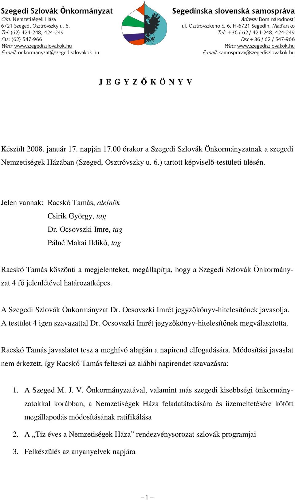 hu E-mail: samosprava@szegediszlovakok.hu J E G Y Z Ő K Ö N Y V Készült 2008. január 17. napján 17.00 órakor a Szegedi Szlovák Önkormányzatnak a szegedi Nemzetiségek Házában (Szeged, Osztróvszky u. 6.