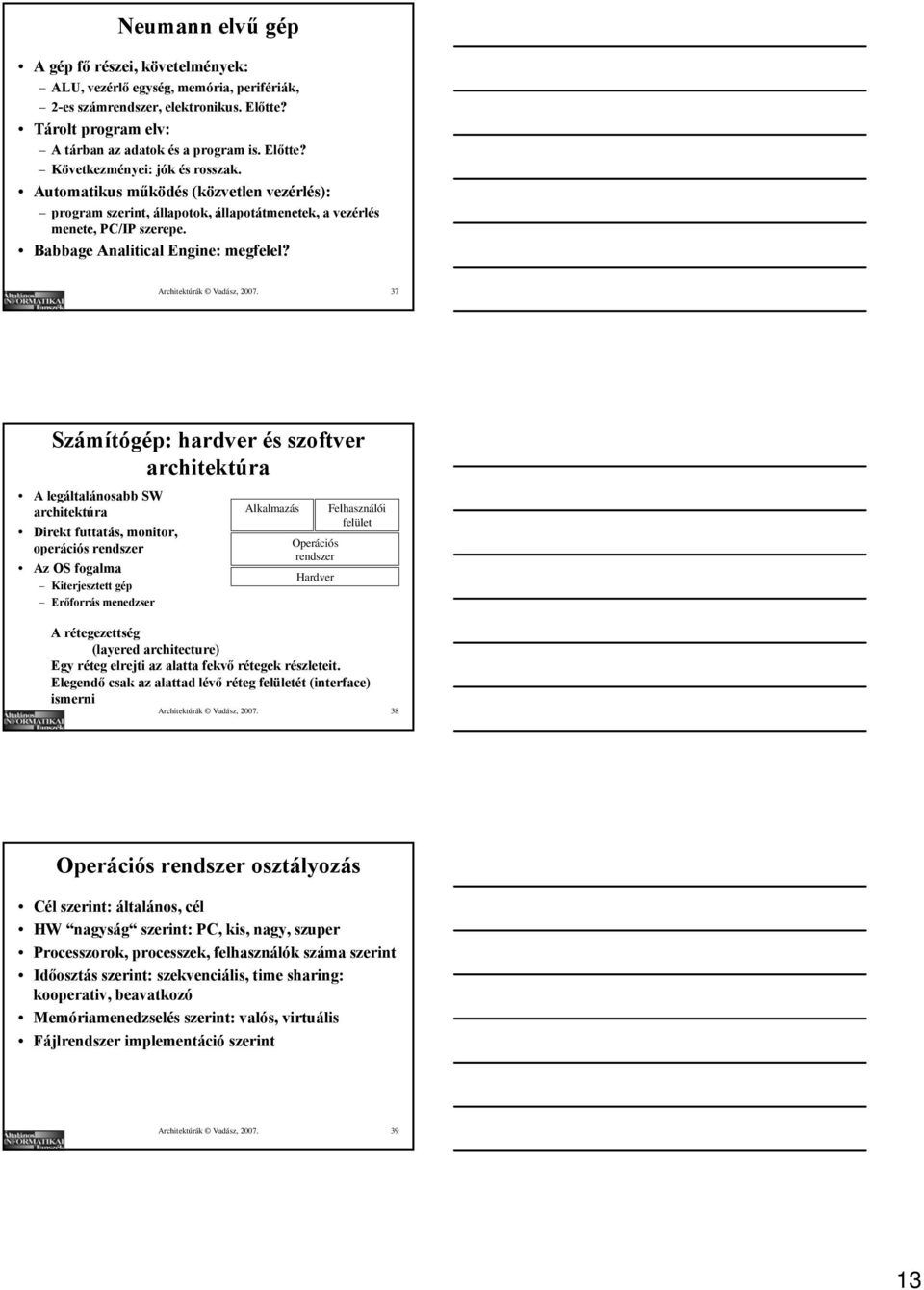 37 Számítógép: hardver és szoftver architektúra A legáltalánosabb SW architektúra Direkt futtatás, monitor, operációs rendszer Az OS fogalma Kiterjesztett gép Erőforrás menedzser Alkalmazás
