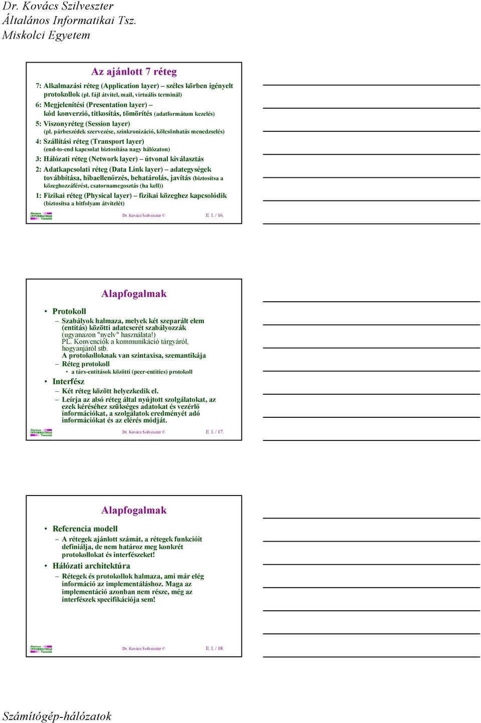 párbeszédek szervezése, szinkronizáció, kölcsönhatás menedzselés) 4: Szállítási réteg (Transport layer) (end-to-end kapcsolat biztosítása nagy hálózaton) 3: álózati réteg (etwork layer) útvonal