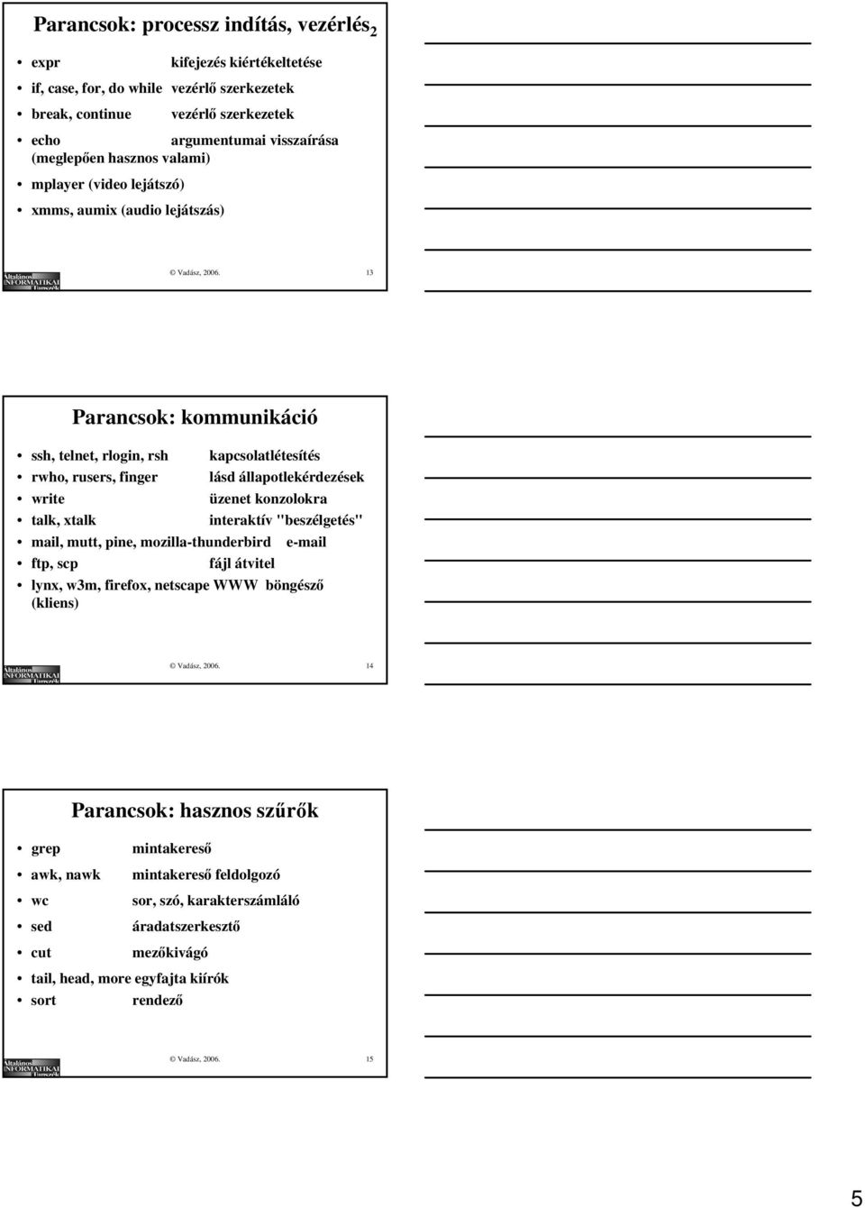 13 Parancsok: kommunikáció ssh, telnet, rlogin, rsh kapcsolatlétesítés rwho, rusers, finger lásd állapotlekérdezések write üzenet konzolokra talk, xtalk interaktív "beszélgetés" mail, mutt, pine,