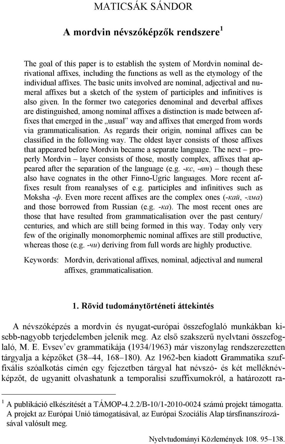 In the former two categories denominal and deverbal affixes are distinguished, among nominal affixes a distinction is made between affixes that emerged in the usual way and affixes that emerged from