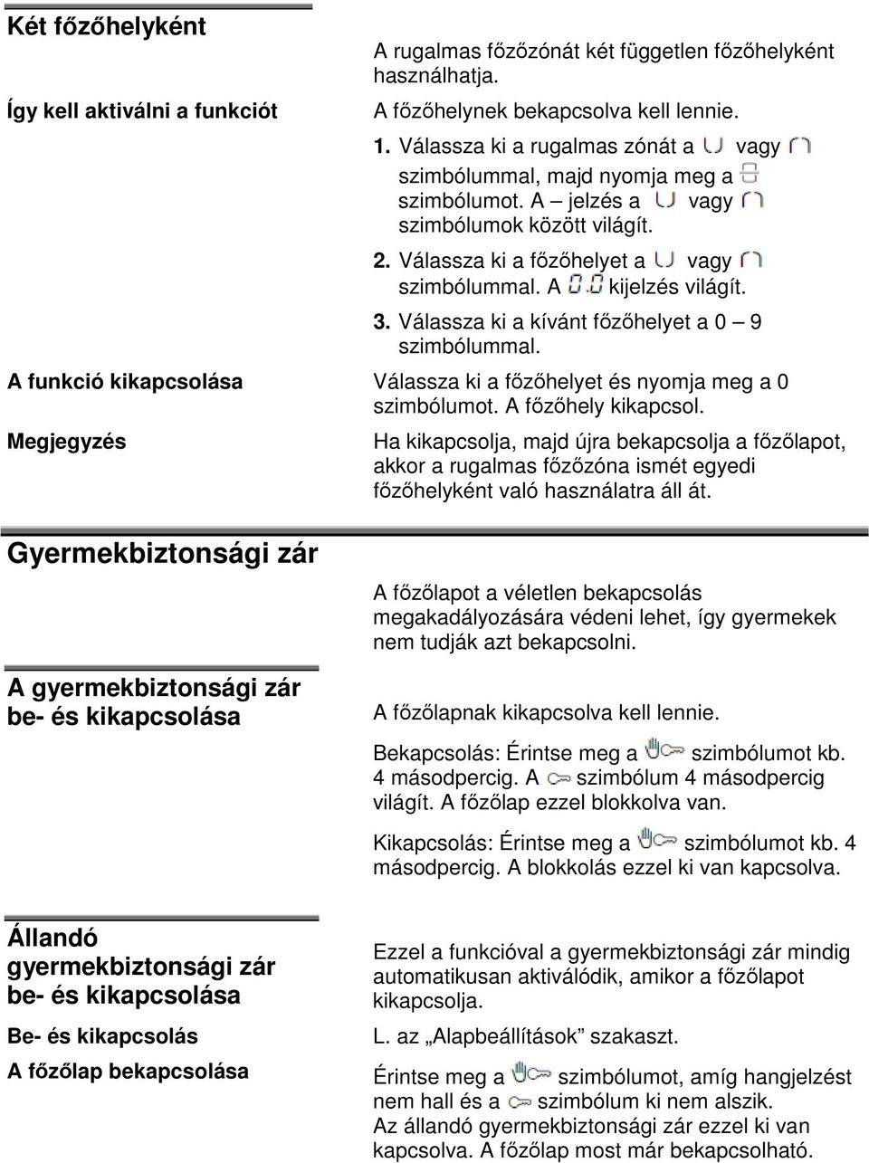 Válassza ki a kívánt főzőhelyet a 0 9 szimbólummal. A funkció kikapcsolása Válassza ki a főzőhelyet és nyomja meg a 0 szimbólumot. A főzőhely kikapcsol.