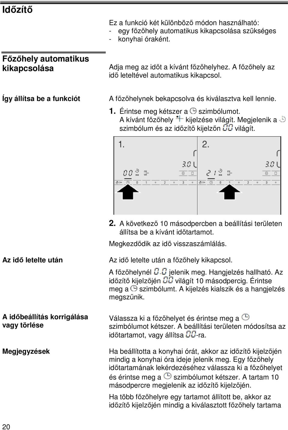 A kívánt főzőhely kijelzése világít. Megjelenik a szimbólum és az időzítő kijelzőn világít. 2. A következő 10 másodpercben a beállítási területen állítsa be a kívánt időtartamot.