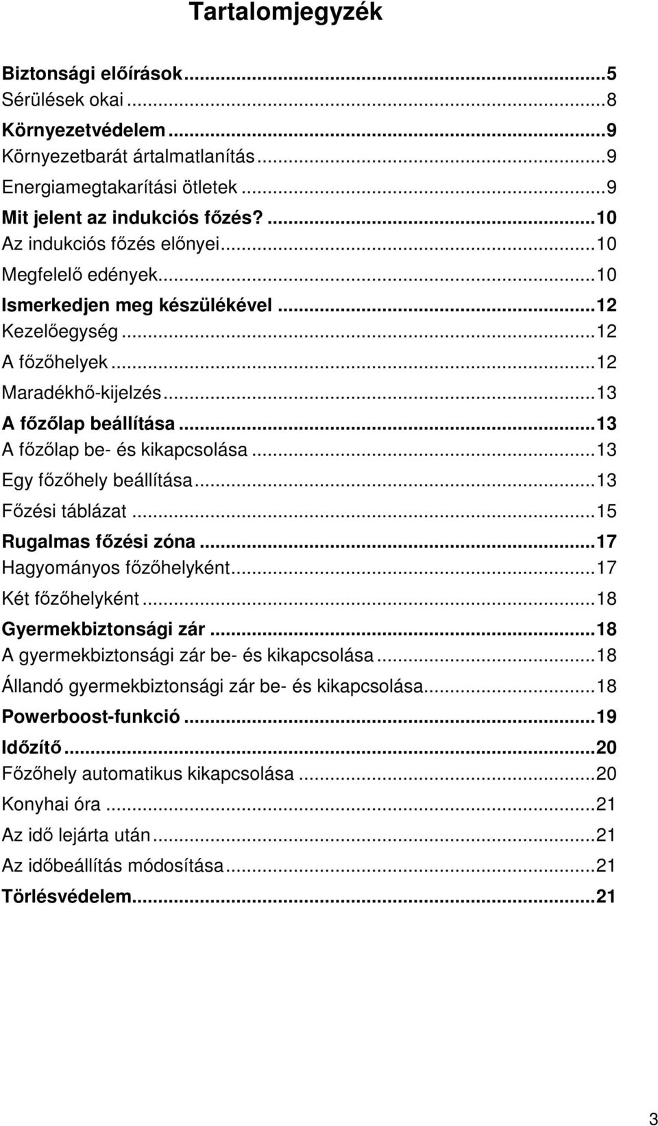 .. 13 A főzőlap be- és kikapcsolása... 13 Egy főzőhely beállítása... 13 Főzési táblázat... 15 Rugalmas főzési zóna... 17 Hagyományos főzőhelyként... 17 Két főzőhelyként... 18 Gyermekbiztonsági zár.