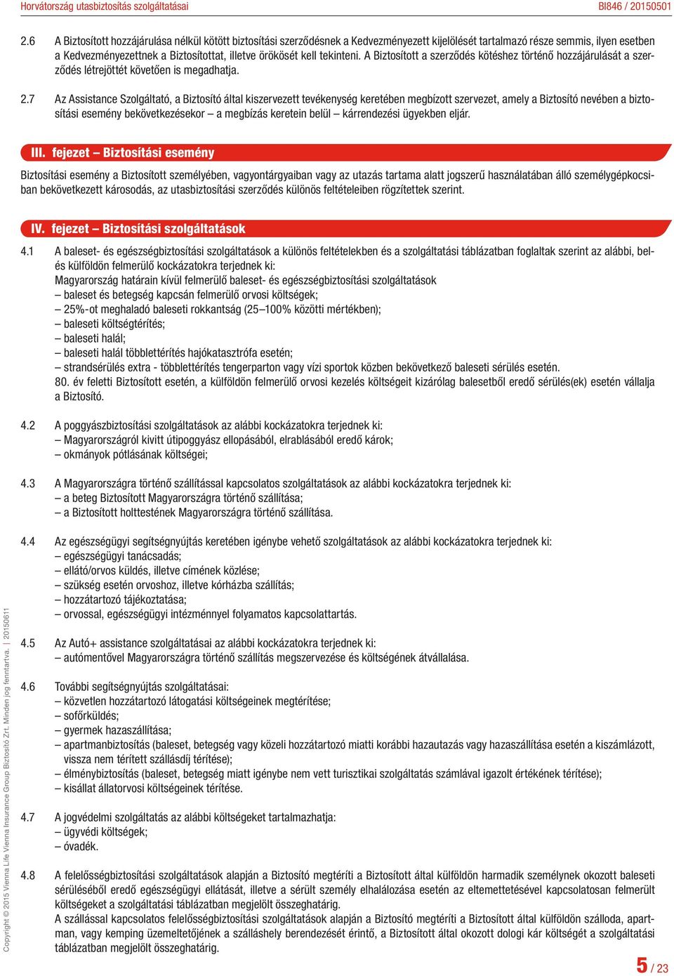 7 Az Assistance Szolgáltató, a Biztosító által kiszervezett tevékenység keretében megbízott szervezet, amely a Biztosító nevében a biztosítási esemény bekövetkezésekor a megbízás keretein belül