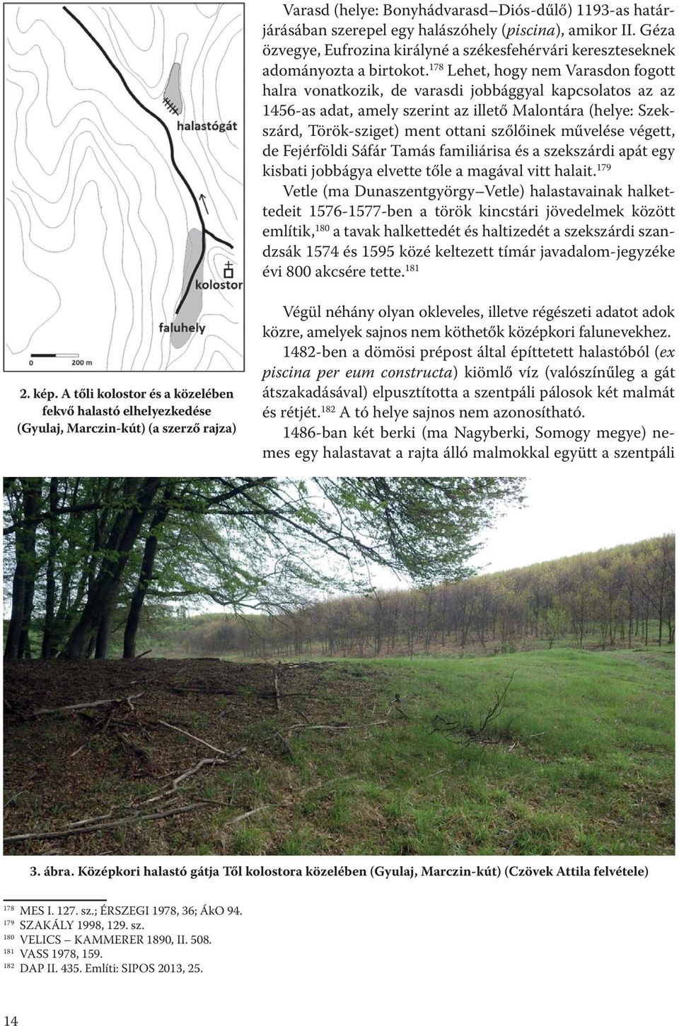 művelése végett, de Fejérföldi Sáfár Tamás familiárisa és a szekszárdi apát egy kisbati jobbágya elvette tőle a magával vitt halait.