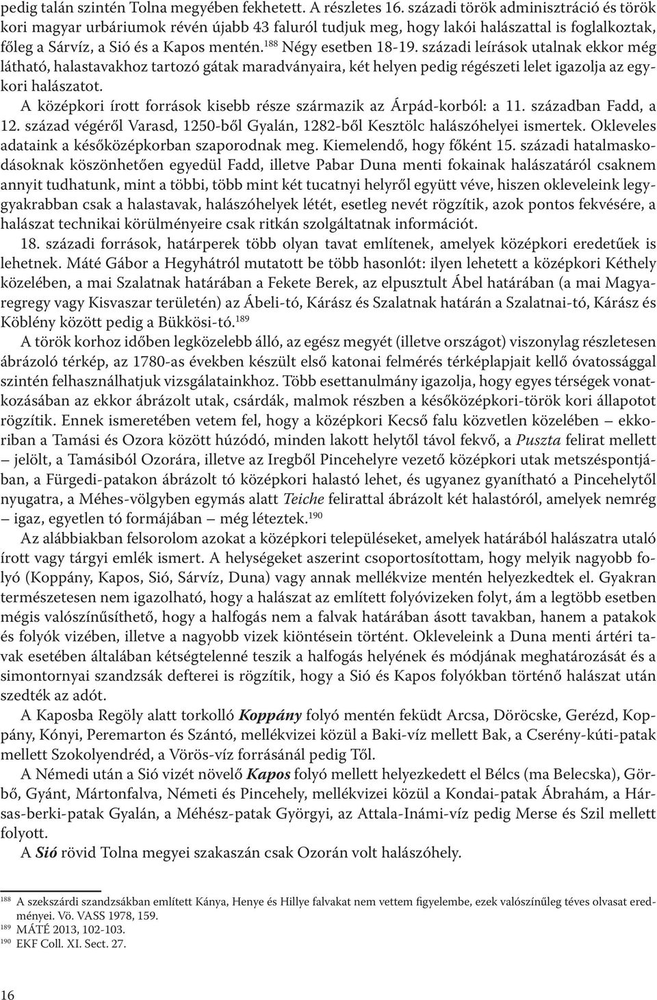 századi leírások utalnak ekkor még látható, halastavakhoz tartozó gátak maradványaira, két helyen pedig régészeti lelet igazolja az egykori halászatot.