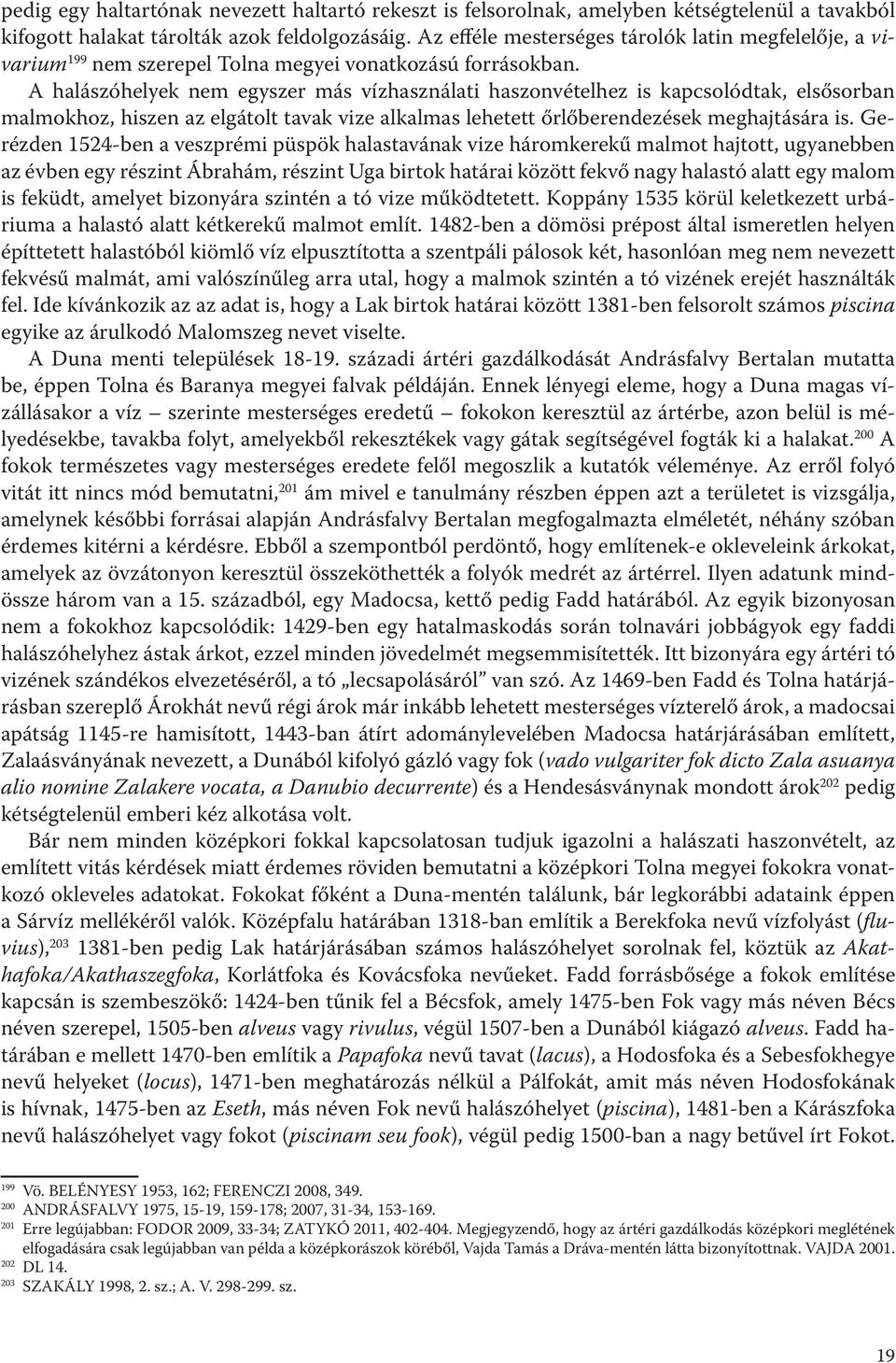 A halászóhelyek nem egyszer más vízhasználati haszonvételhez is kapcsolódtak, elsősorban malmokhoz, hiszen az elgátolt tavak vize alkalmas lehetett őrlőberendezések meghajtására is.