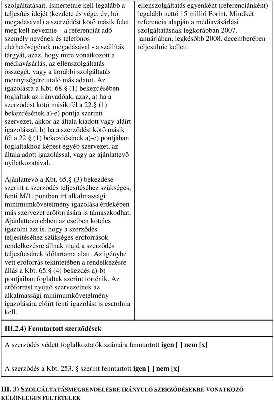 megadásával - a szállítás tárgyát, azaz, hogy mire vonatkozott a médiavásárlás, az ellenszolgáltatás összegét, vagy a korábbi szolgáltatás mennyiségére utaló más adatot. Az igazolásra a Kbt. 68.