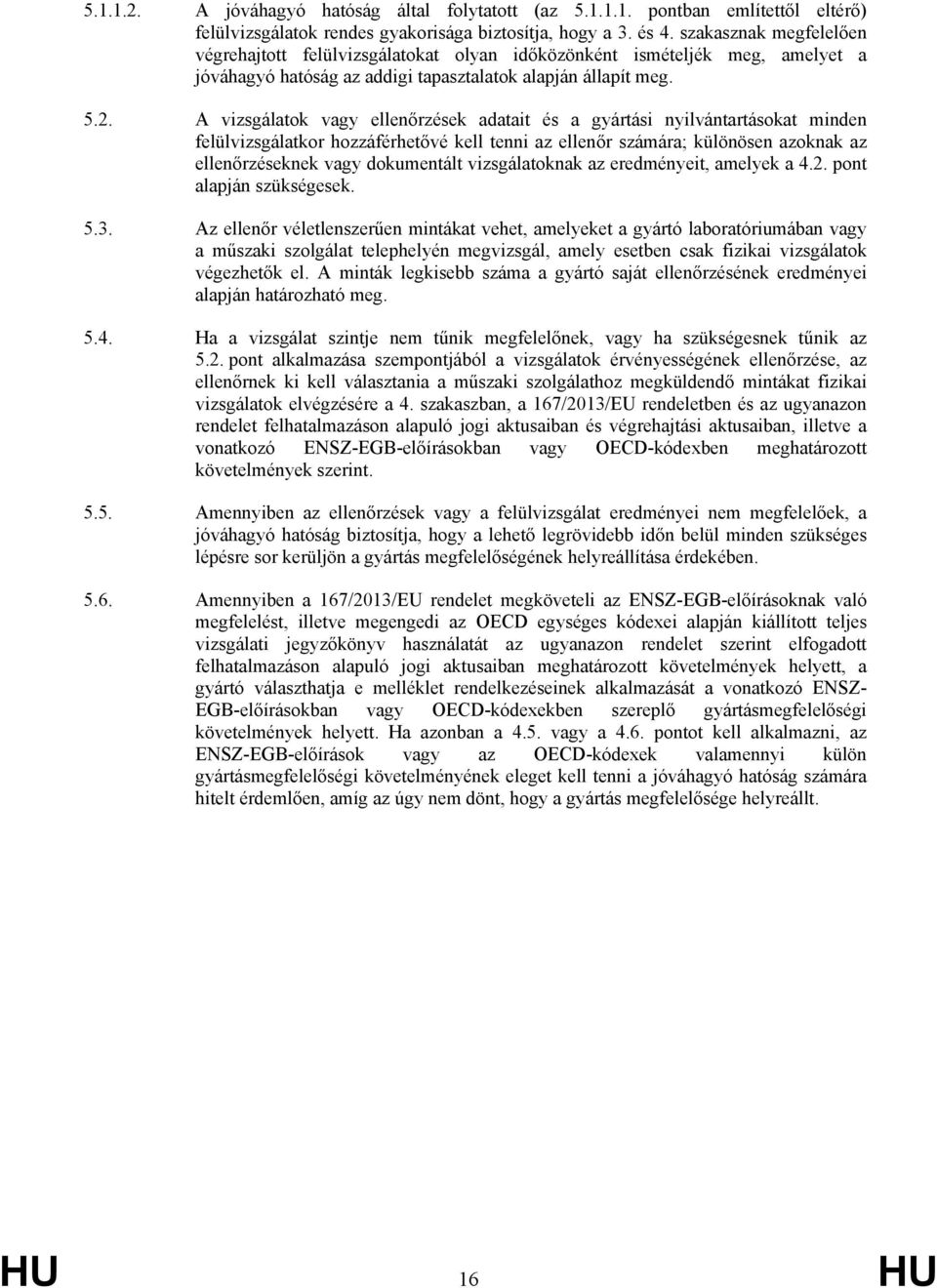 A vizsgálatok vagy ellenőrzések adatait és a gyártási nyilvántartásokat minden felülvizsgálatkor hozzáférhetővé kell tenni az ellenőr számára; különösen azoknak az ellenőrzéseknek vagy dokumentált