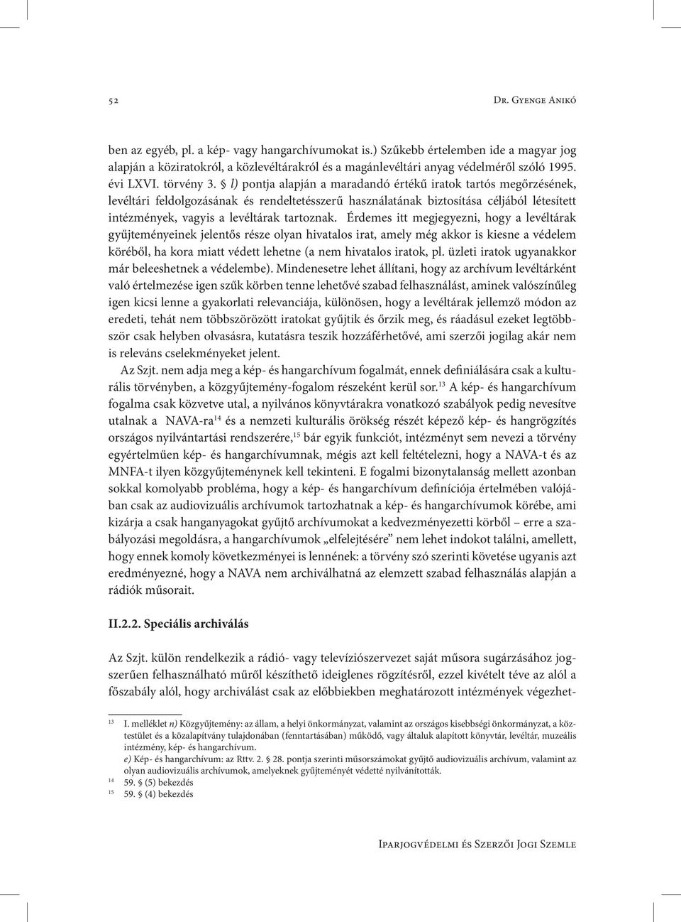 l) pontja alapján a maradandó értékű iratok tartós megőrzésének, levéltári feldolgozásának és rendeltetésszerű használatának biztosítása céljából létesített intézmények, vagyis a levéltárak tartoznak.