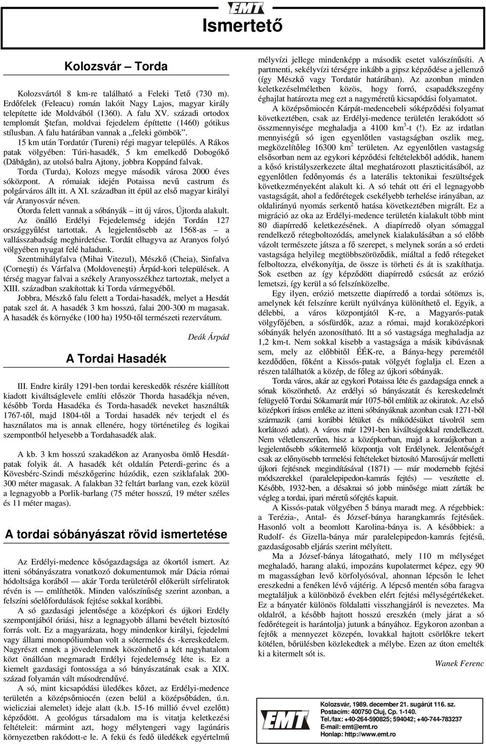 A Rákos patak völgyében: Túri-hasadék, 5 km emelkedő Dobogókő (Dăbăgăn), az utolsó balra Ajtony, jobbra Koppánd falvak. Torda (Turda), Kolozs megye második városa 2000 éves sóközpont.