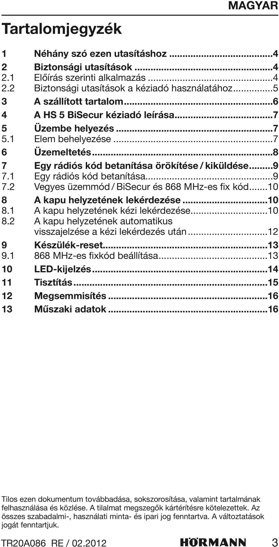 1 Egy rádiós kód betanítása...9 7.2 Vegyes üzemmód / BiSecur és 868 MHz-es fix kód...10 8 A kapu helyzetének lekérdezése...10 8.1 A kapu helyzetének kézi lekérdezése...10 8.2 A kapu helyzetének automatikus visszajelzése a kézi lekérdezés után.