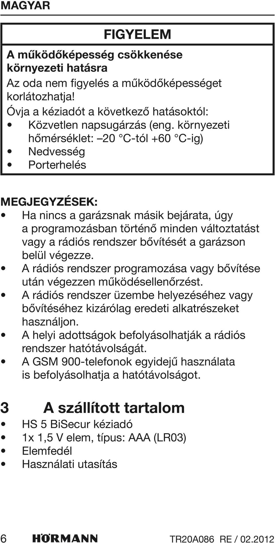 garázson belül végezze. A rádiós rendszer programozása vagy bővítése után végezzen működésellenőrzést.