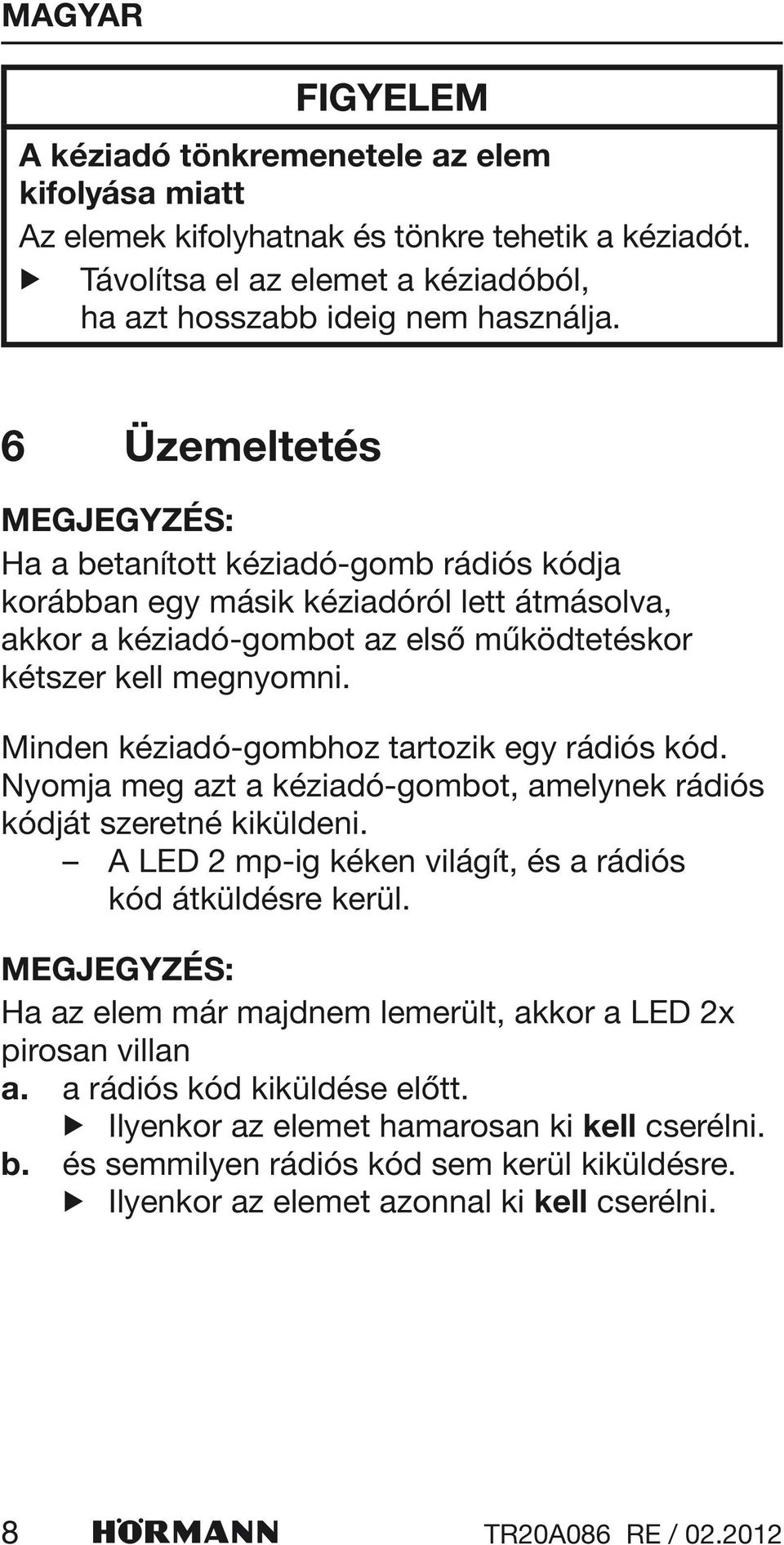 Minden kéziadó-gombhoz tartozik egy rádiós kód. Nyomja meg azt a kéziadó-gombot, amelynek rádiós kódját szeretné kiküldeni. A LED 2 mp-ig kéken világít, és a rádiós kód átküldésre kerül.