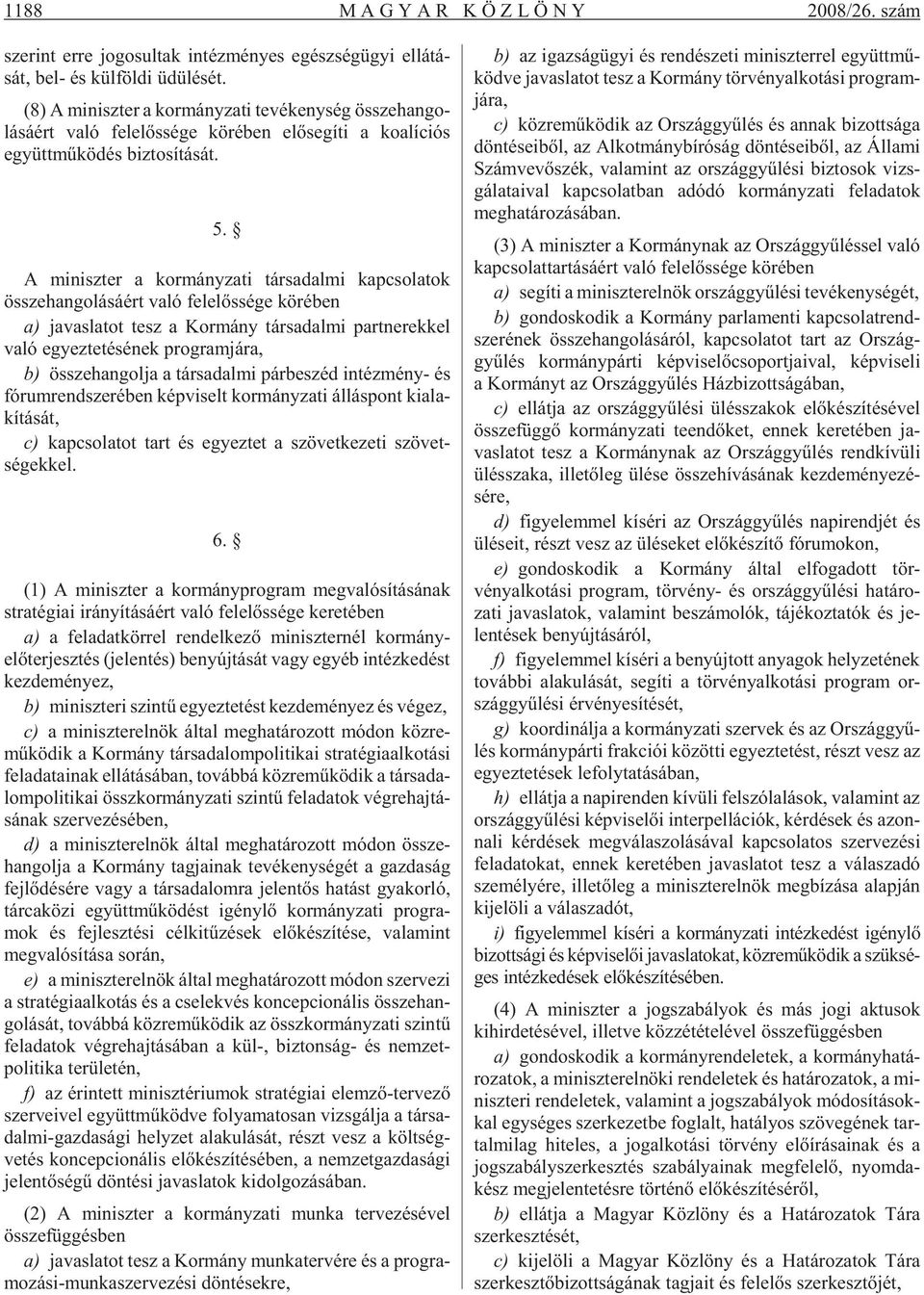 A mi nisz ter a kor mány za ti tár sa dal mi kap cso la tok össze han go lá sá ért való fe le lõs sé ge kö ré ben a) ja vas la tot tesz a Kor mány tár sa dal mi part ne rek kel való egyez te té sé