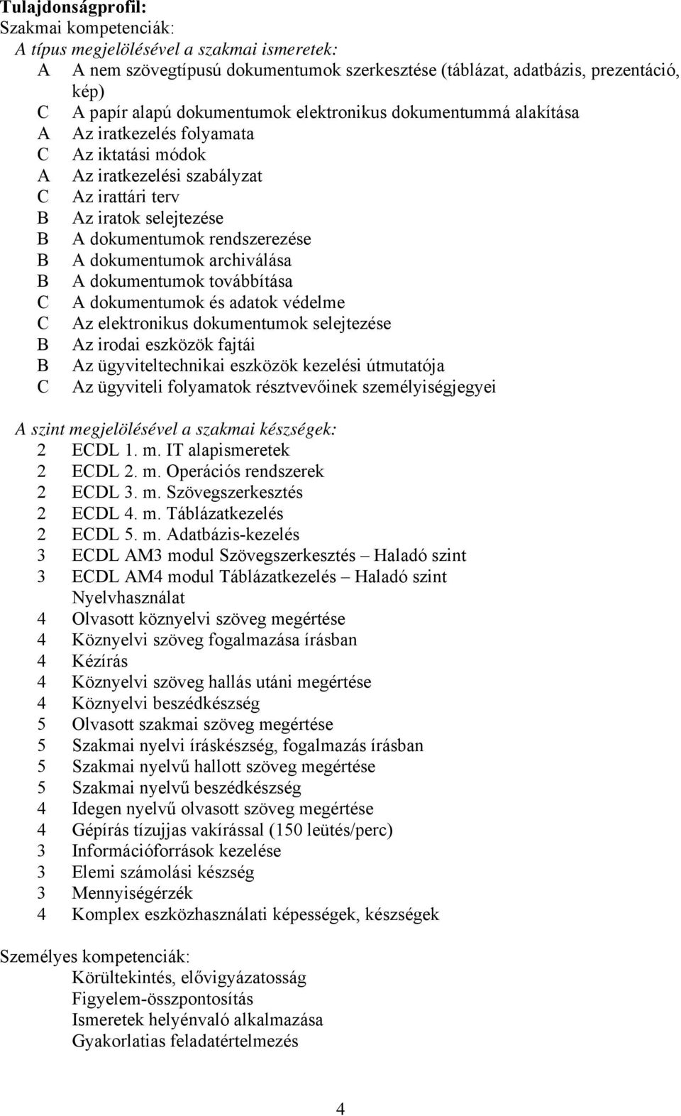 B A dokumentumok archiválása B A dokumentumok továbbítása C A dokumentumok és adatok védelme C Az elektronikus dokumentumok selejtezése B Az irodai eszközök fajtái B Az ügyviteltechnikai eszközök