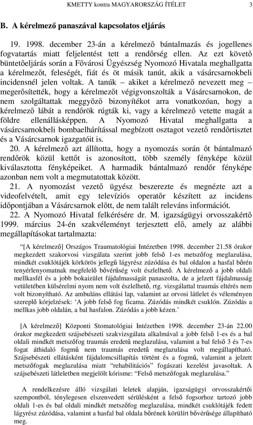 A tanúk akiket a kérelmez nevezett meg megersítették, hogy a kérelmezt végigvonszolták a Vásárcsarnokon, de nem szolgáltattak meggyz bizonyítékot arra vonatkozóan, hogy a kérelmez lábát a rendrök