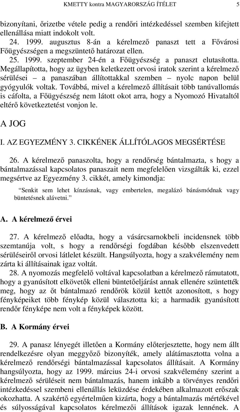 Megállapította, hogy az ügyben keletkezett orvosi iratok szerint a kérelmez sérülései a panaszában állítottakkal szemben nyolc napon belül gyógyulók voltak.