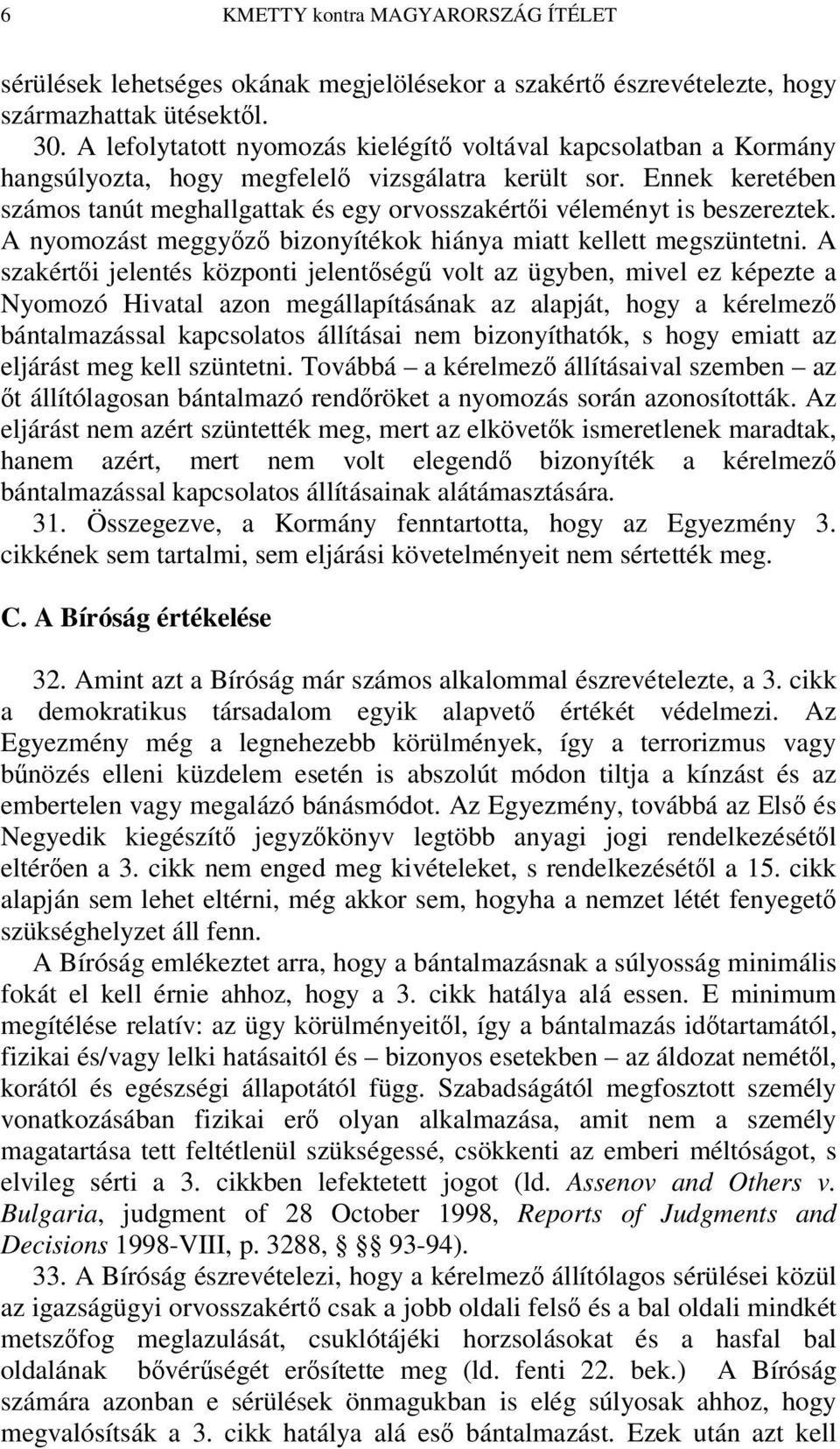 Ennek keretében számos tanút meghallgattak és egy orvosszakérti véleményt is beszereztek. A nyomozást meggyz bizonyítékok hiánya miatt kellett megszüntetni.