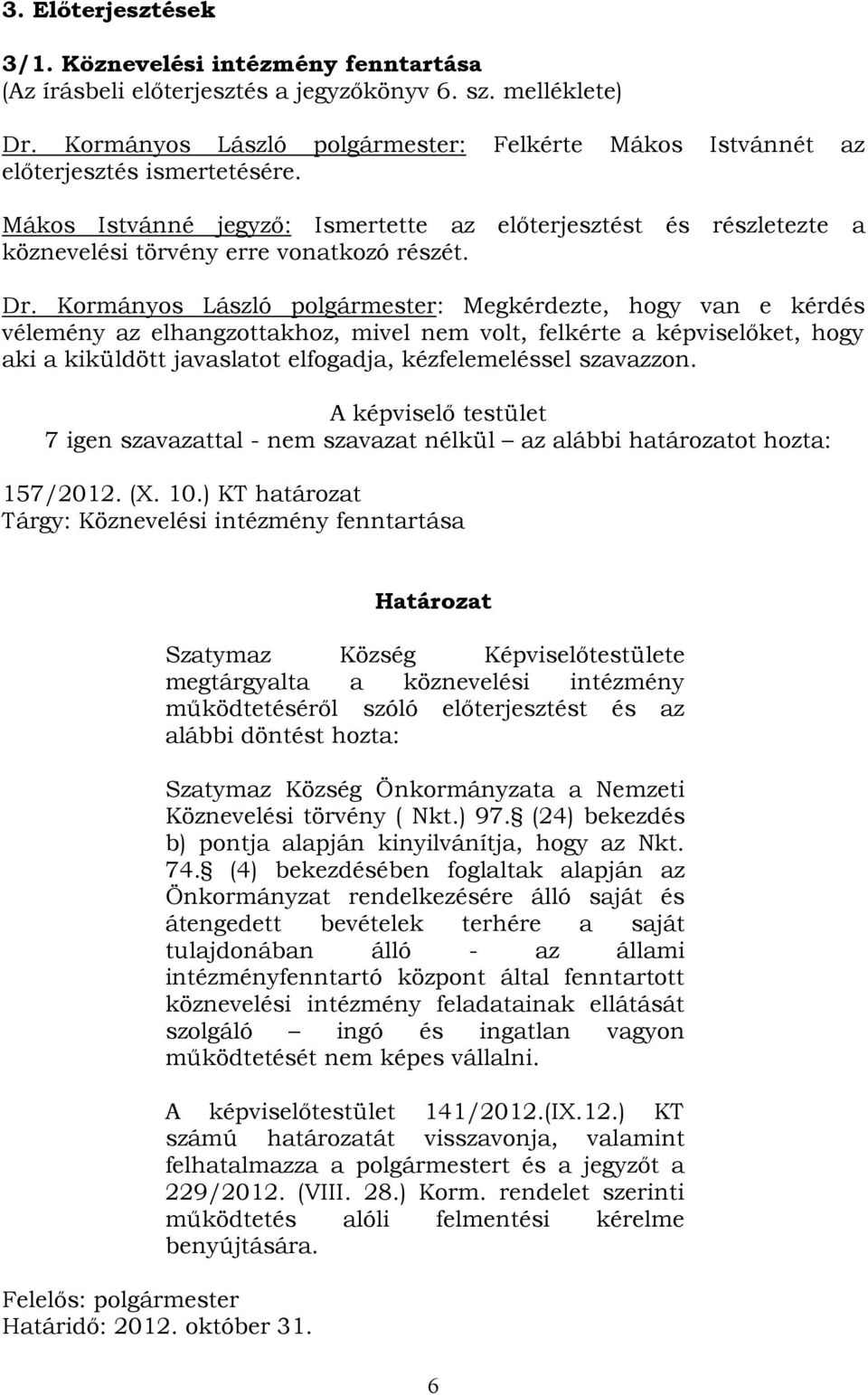Dr. Kormányos László polgármester: Megkérdezte, hogy van e kérdés vélemény az elhangzottakhoz, mivel nem volt, felkérte a képviselőket, hogy aki a kiküldött javaslatot elfogadja, kézfelemeléssel