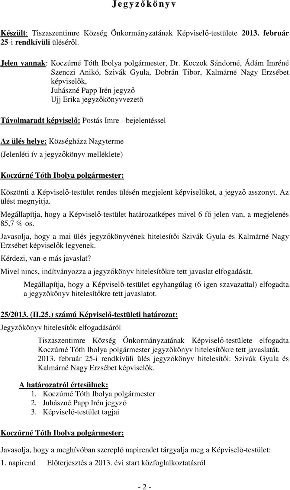 bejelentéssel Az ülés helye: Községháza Nagyterme (Jelenléti ív a jegyzıkönyv melléklete) Köszönti a Képviselı-testület rendes ülésén megjelent képviselıket, a jegyzı asszonyt. Az ülést megnyitja.