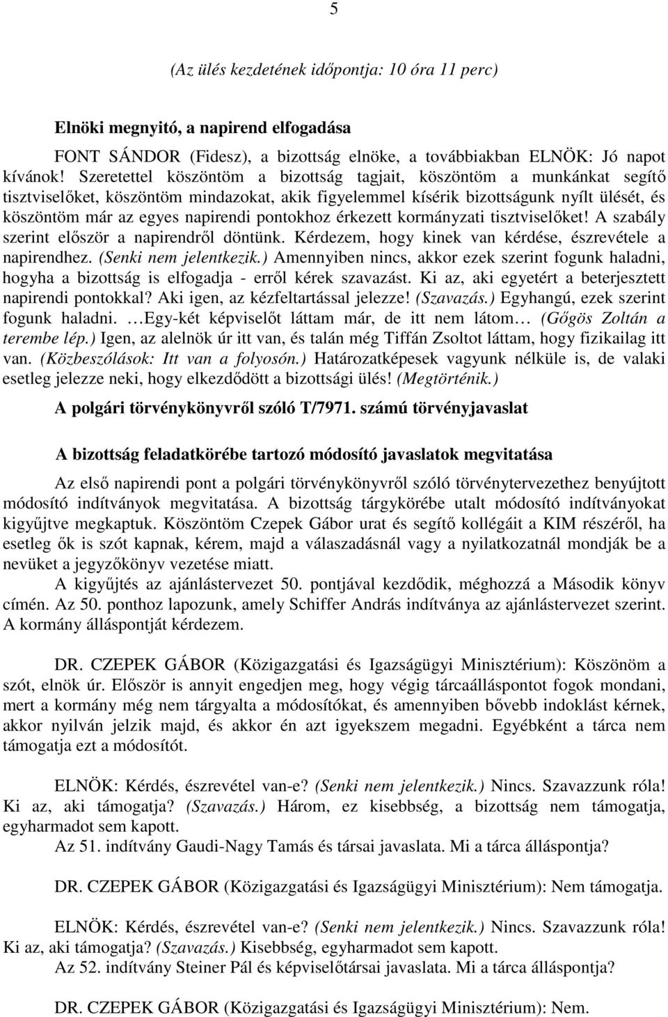 pontokhoz érkezett kormányzati tisztviselőket! A szabály szerint először a napirendről döntünk. Kérdezem, hogy kinek van kérdése, észrevétele a napirendhez. (Senki nem jelentkezik.