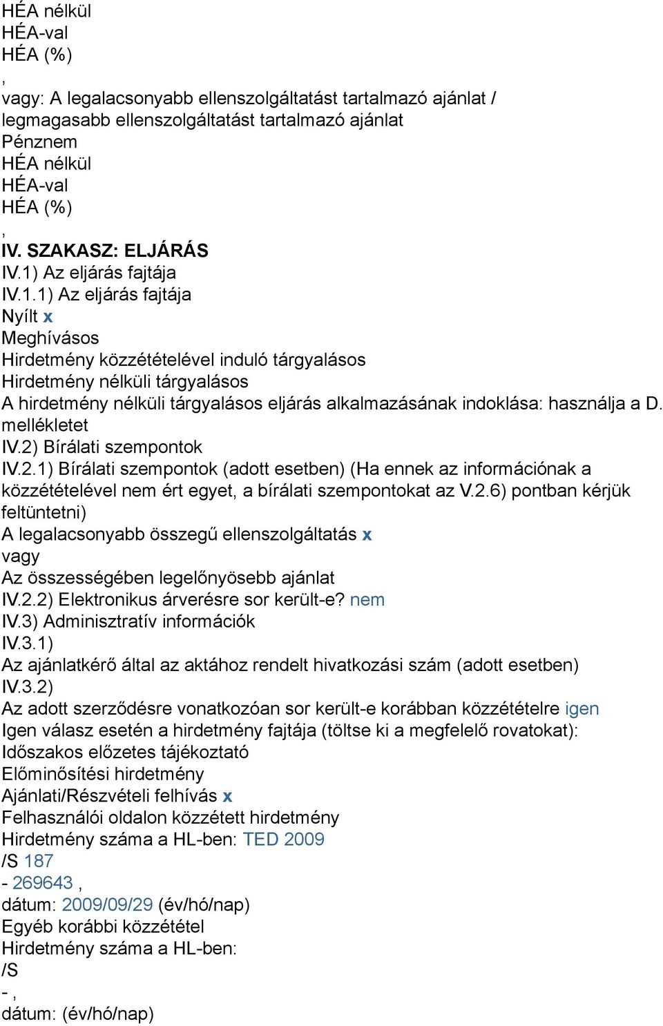 mellékletet IV.2) Bírálati szempontok IV.2.1) Bírálati szempontok (adott esetben) (Ha ennek az információnak a közzétételével nem ért egyet a bírálati szempontokat az V.2.6) pontban kérjük feltüntetni) A legalacsonyabb összegű ellenszolgáltatás x vagy Az összességében legelőnyösebb ajánlat IV.
