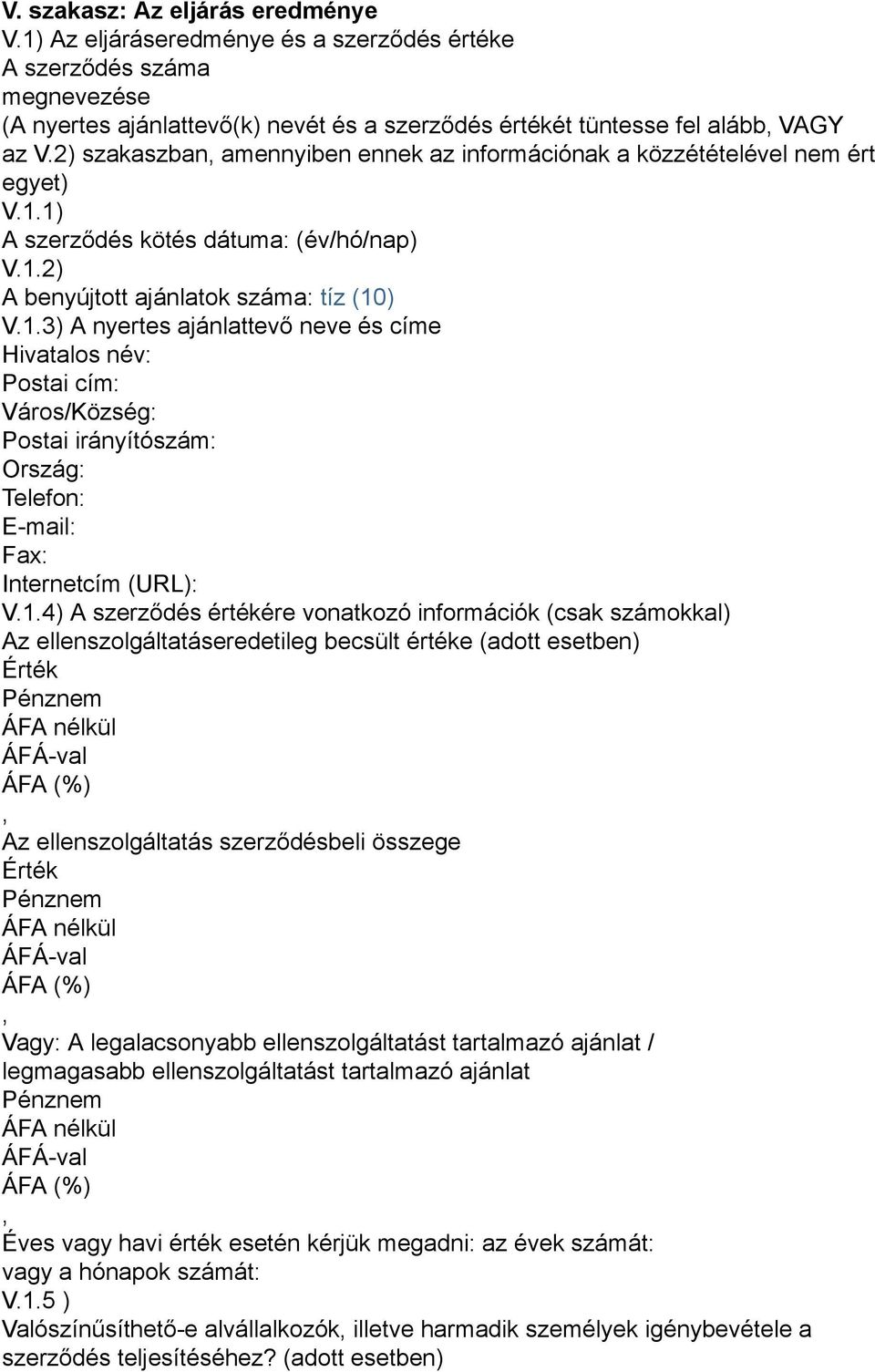 1) A szerződés kötés dátuma: (év/hó/nap) V.1.2) A benyújtott ajánlatok száma: tíz (10) V.1.3) A nyertes ajánlattevő neve és címe Hivatalos név: Postai cím: Város/Község: Postai irányítószám: Ország: Telefon: E-mail: Fax: Internetcím (URL): V.