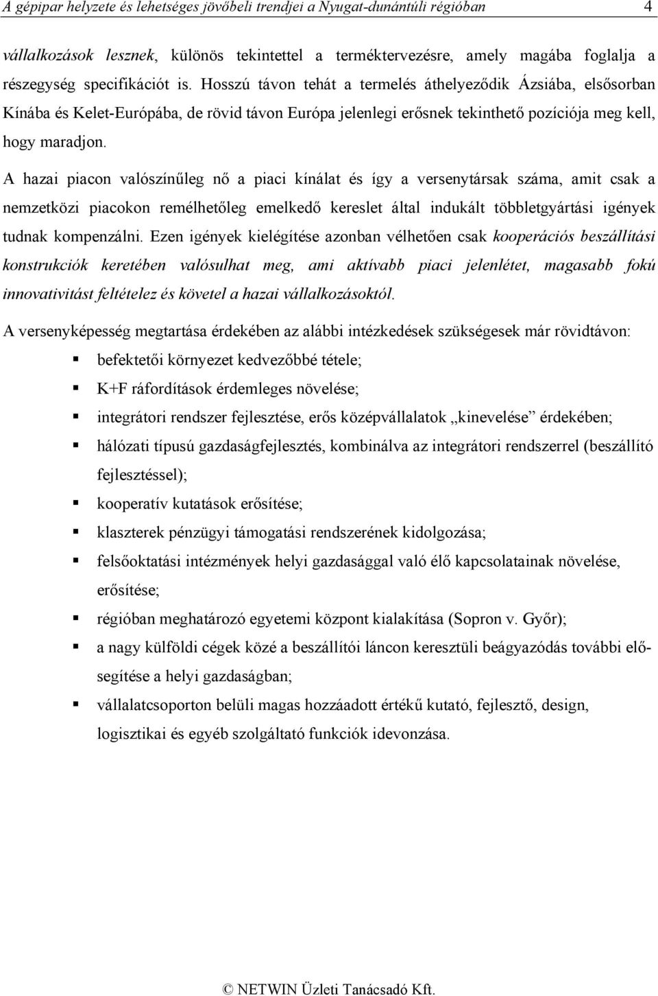 A hazai piacon valószínűleg nő a piaci kínálat és így a versenytársak száma, amit csak a nemzetközi piacokon remélhetőleg emelkedő kereslet által indukált többletgyártási igények tudnak kompenzálni.