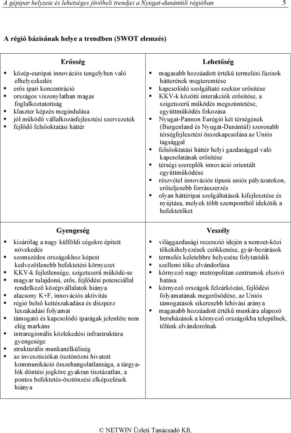 külföldi cégekre épített növekedés szomszédos országokhoz képest kedvezőtlenebb befektetési környezet KKV-k fejletlensége, szigetszerű működé-se magyar tulajdonú, erős, fejlődési potenciállal