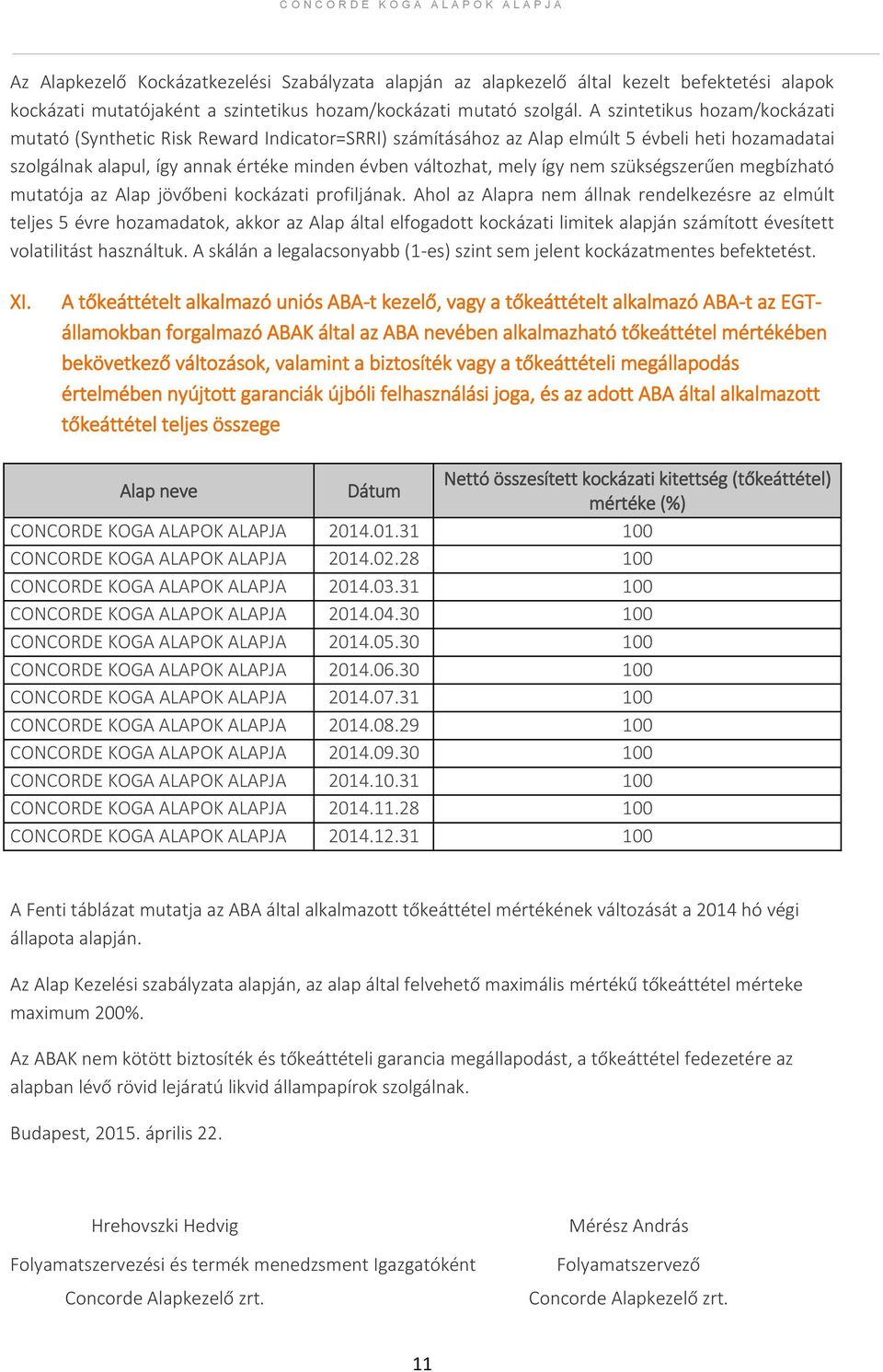 A szintetikus hozam/kockázati mutató (Synthetic Risk Reward Indicator=SRRI) számításához az Alap elmúlt 5 évbeli heti hozamadatai szolgálnak alapul, így annak értéke minden évben változhat, mely így