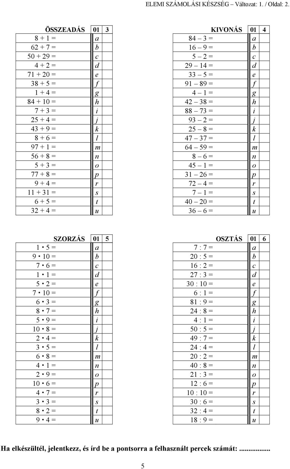 = j 93 2 = j 43 + 9 = k 25 8 = k 8 + 6 = l 47 37 = l 97 + 1 = m 64 59 = m 56 + 8 = n 8 6 = n 5 + 3 = o 45 1 = o 77 + 8 = p 31 26 = p 9 + 4 = r 72 4 = r 11 + 31 = s 7 1 = s 6 + 5 = t 40 20 = t 32 + 4