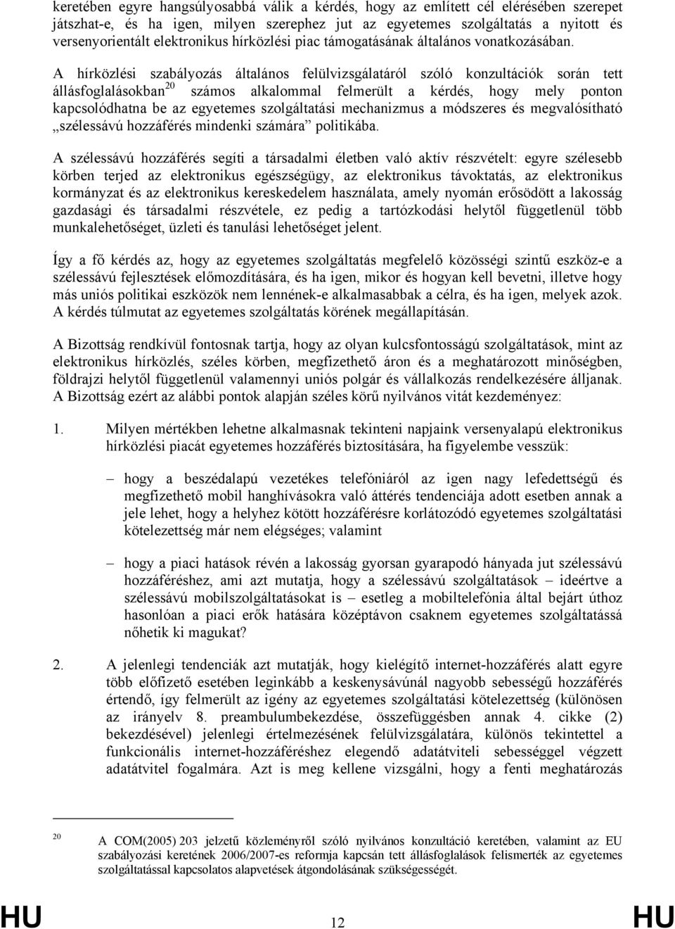 A hírközlési szabályozás általános felülvizsgálatáról szóló konzultációk során tett állásfoglalásokban 20 számos alkalommal felmerült a kérdés, hogy mely ponton kapcsolódhatna be az egyetemes