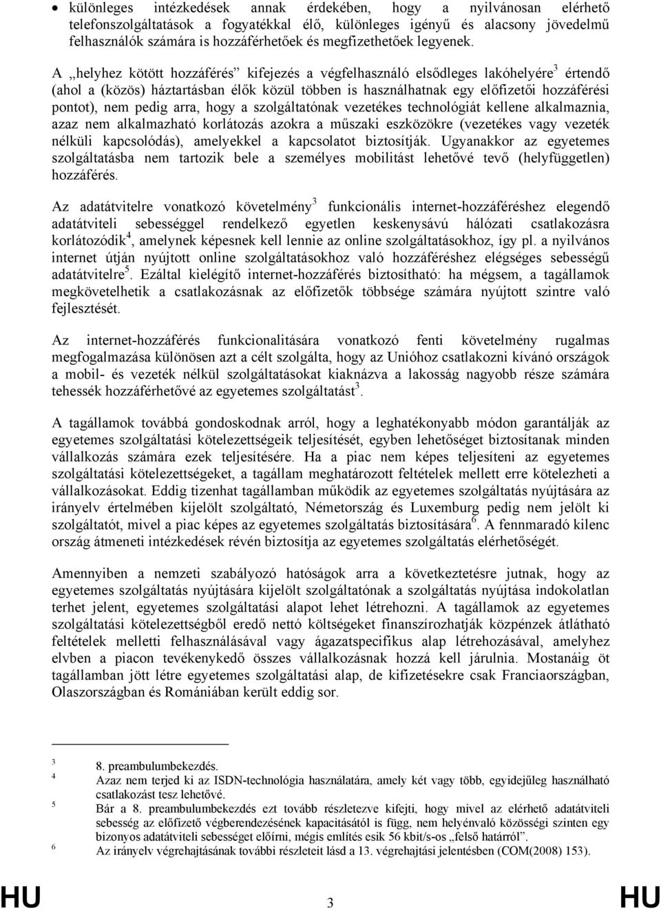 A helyhez kötött hozzáférés kifejezés a végfelhasználó elsődleges lakóhelyére 3 értendő (ahol a (közös) háztartásban élők közül többen is használhatnak egy előfizetői hozzáférési pontot), nem pedig