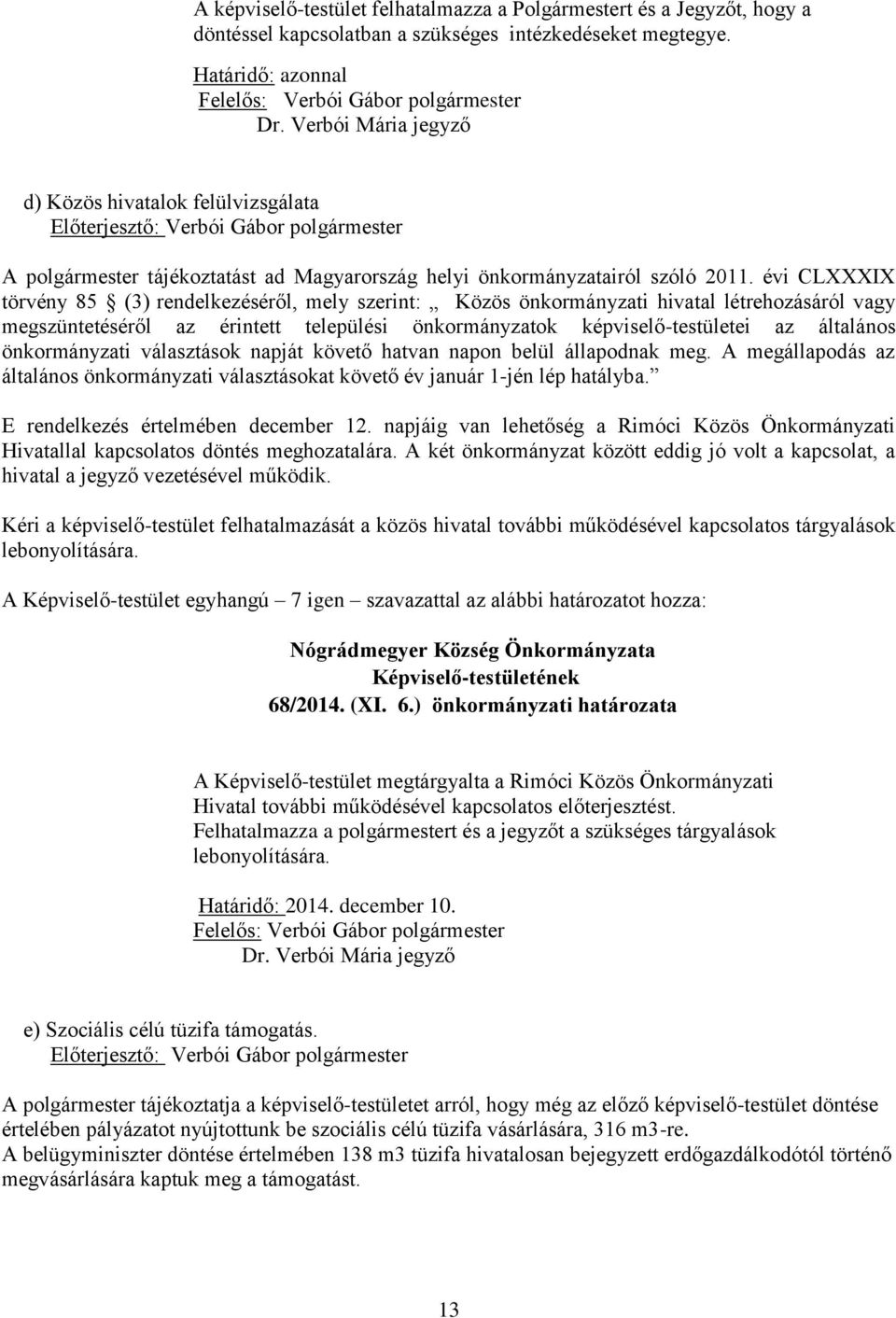 évi CLXXXIX törvény 85 (3) rendelkezéséről, mely szerint: Közös önkormányzati hivatal létrehozásáról vagy megszüntetéséről az érintett települési önkormányzatok képviselő-testületei az általános