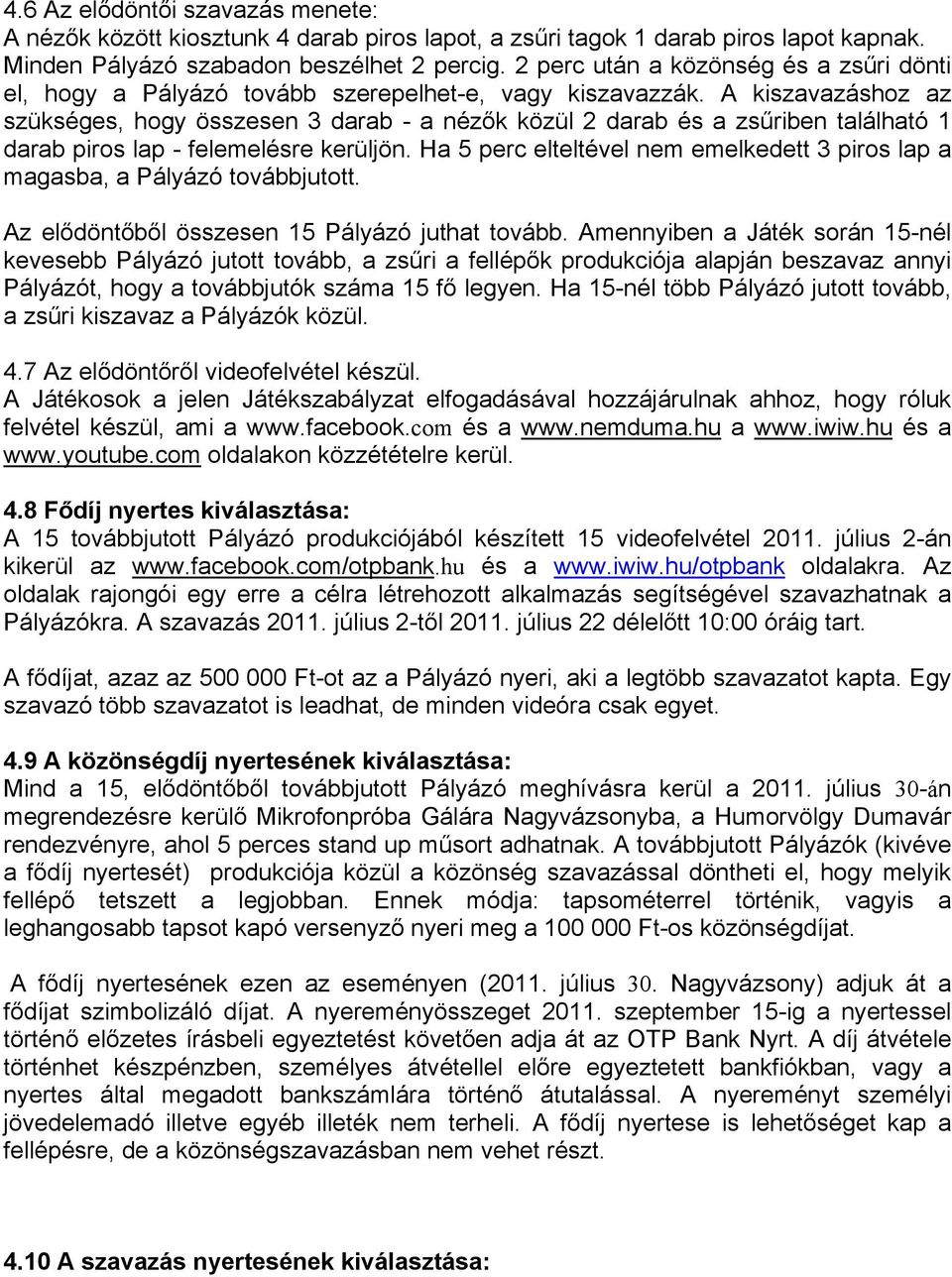 A kiszavazáshoz az szükséges, hogy összesen 3 darab - a nézők közül 2 darab és a zsűriben található 1 darab piros lap - felemelésre kerüljön.