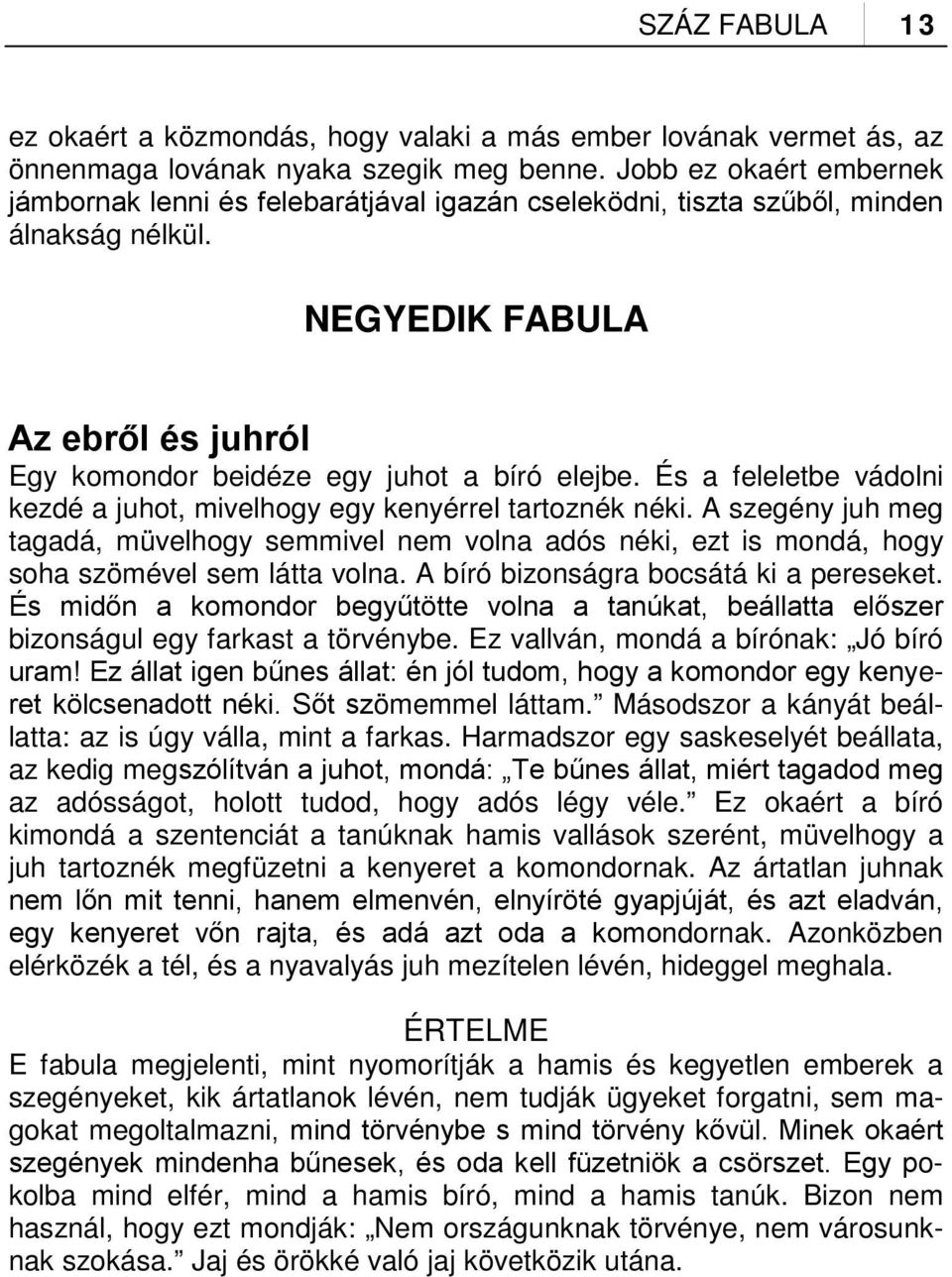 És a feleletbe vádolni kezdé a juhot, mivelhogy egy kenyérrel tartoznék néki. A szegény juh meg tagadá, müvelhogy semmivel nem volna adós néki, ezt is mondá, hogy soha szömével sem látta volna.