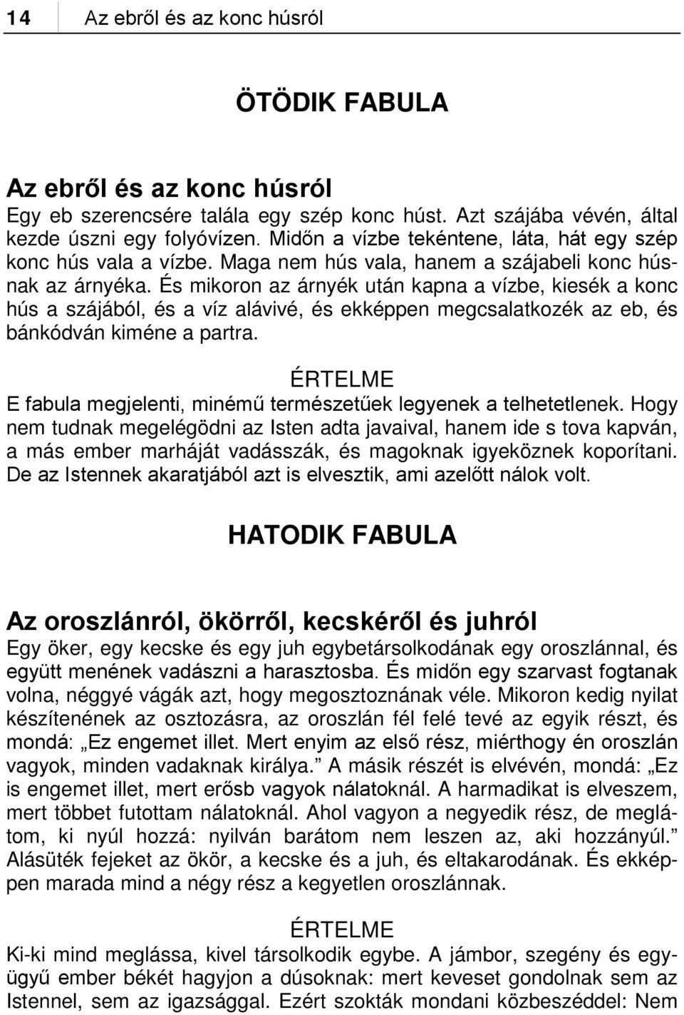 És mikoron az árnyék után kapna a vízbe, kiesék a konc hús a szájából, és a víz alávivé, és ekképpen megcsalatkozék az eb, és bánkódván kiméne a partra.