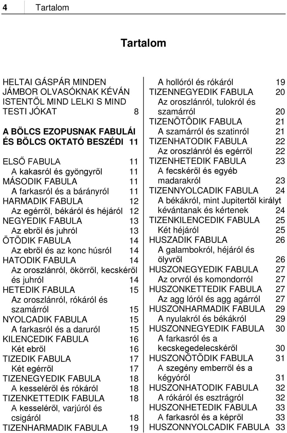 FABULA 14 Az oroszlánról, ökörről, kecskéről és juhról 14 HETEDIK FABULA 15 Az oroszlánról, rókáról és szamárról 15 NYOLCADIK FABULA 15 A farkasról és a daruról 15 KILENCEDIK FABULA 16 Két ebről 16