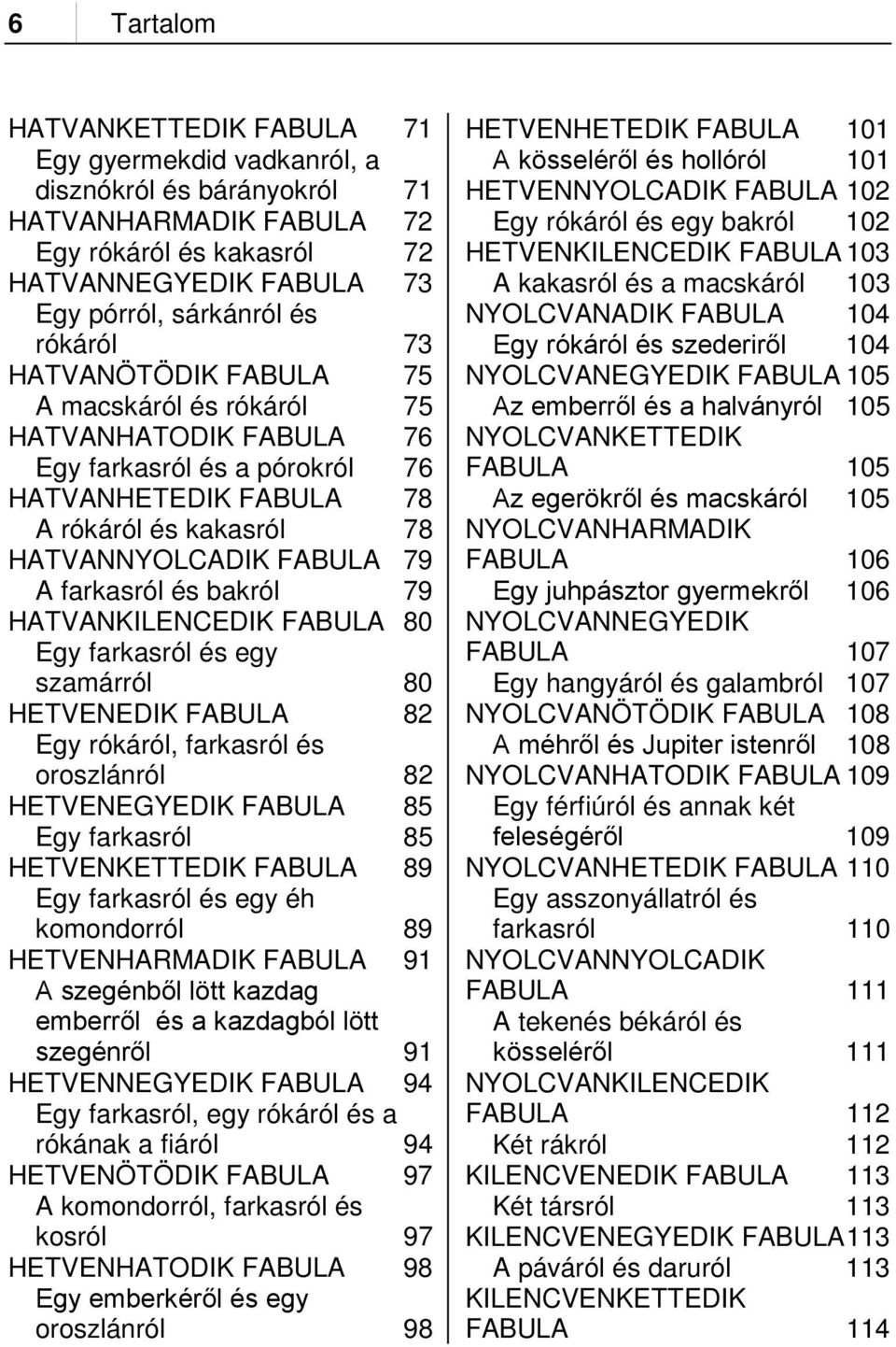 farkasról és bakról 79 HATVANKILENCEDIK FABULA 80 Egy farkasról és egy szamárról 80 HETVENEDIK FABULA 82 Egy rókáról, farkasról és oroszlánról 82 HETVENEGYEDIK FABULA 85 Egy farkasról 85