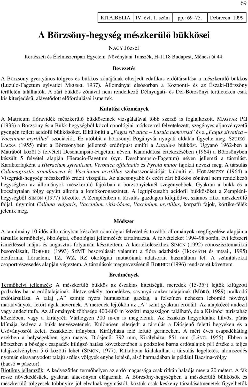 Állományai elsősorban a Központi- és az Északi-Börzsöny területén találhatók.