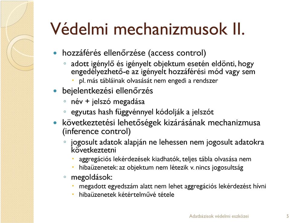 mechanizmusa (inference control) jogosult adatok alapján ne lehessen nem jogosult adatokra következtetni aggregációs lekérdezések kiadhatók, teljes tábla olvasása nem hibaüzenetek: