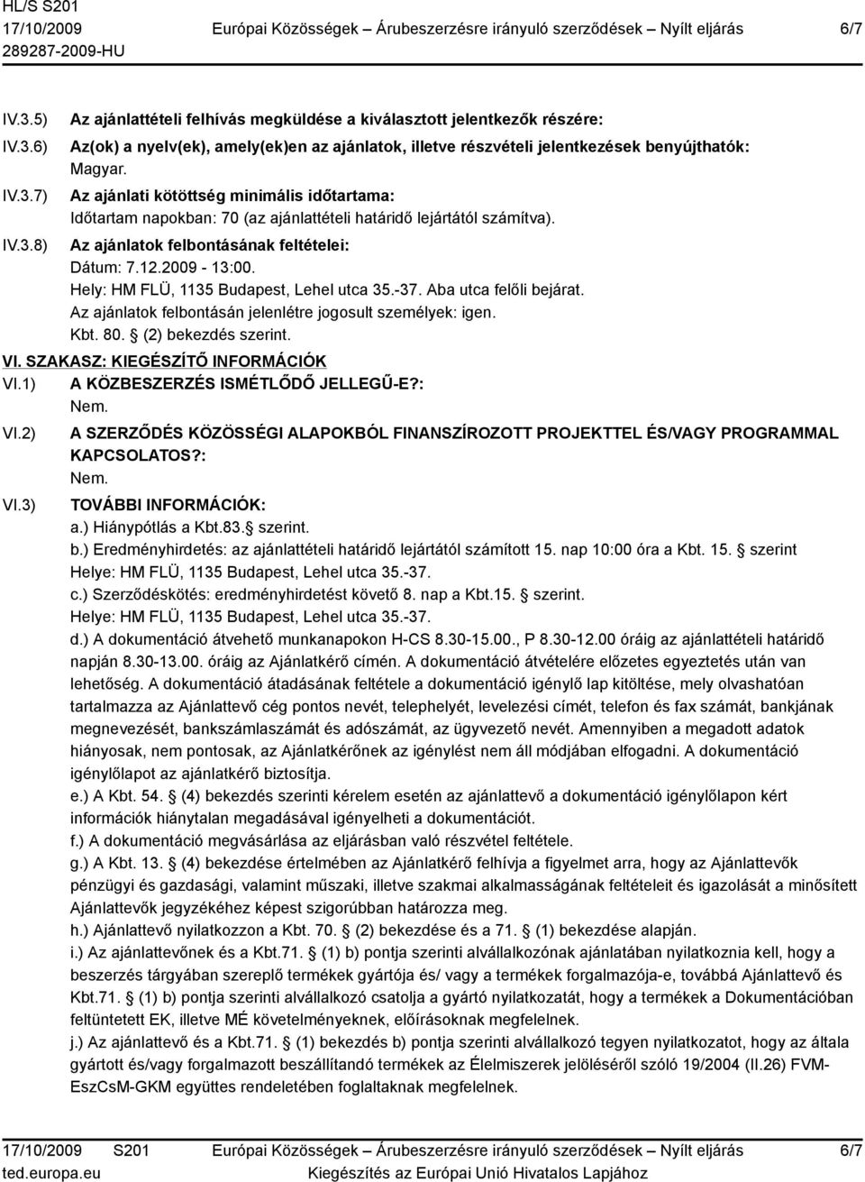 Hely: HM FLÜ, 1135 Budapest, Lehel utca 35.-37. Aba utca felőli bejárat. Az ajánlatok felbontásán jelenlétre jogosult személyek: igen. Kbt. 80. (2) bekezdés szerint. VI.